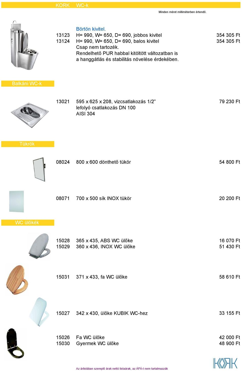 354 305 Ft 354 305 Ft Balkáni WC-k 13021 595 x 625 x 208, vizcsatlakozás 1/2 lefolyó csatlakozás DN 100 AISI 304 79 230 Ft 08024 800 x 600 dönthető tükör 54 800 Ft