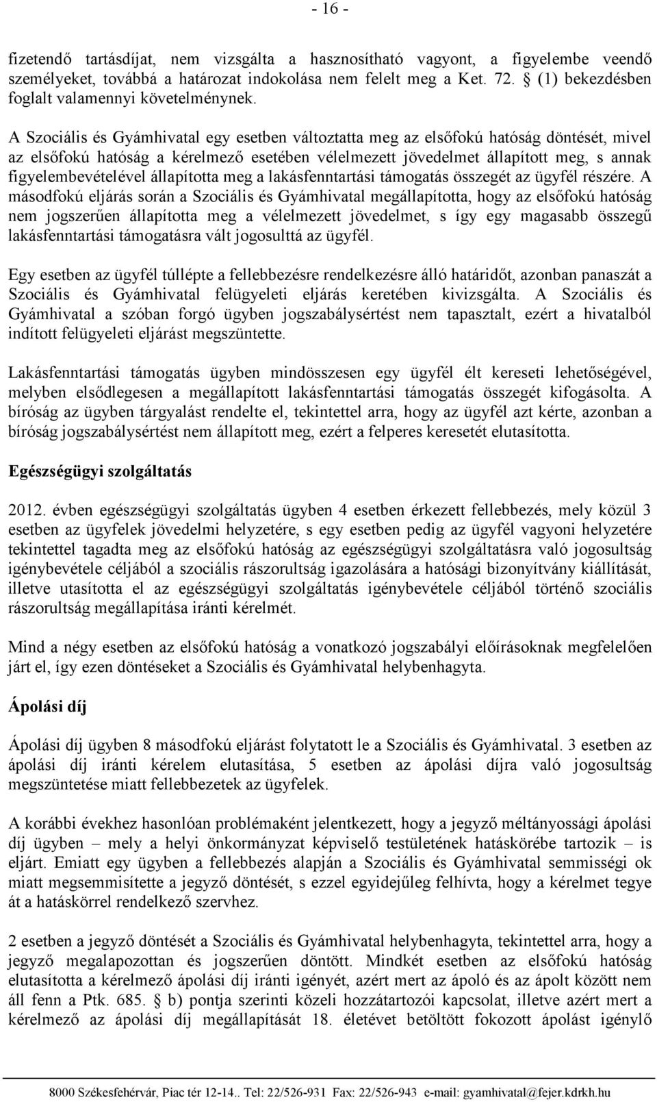 A Szociális és Gyámhivatal egy esetben változtatta meg az elsőfokú hatóság döntését, mivel az elsőfokú hatóság a kérelmező esetében vélelmezett jövedelmet állapított meg, s annak figyelembevételével
