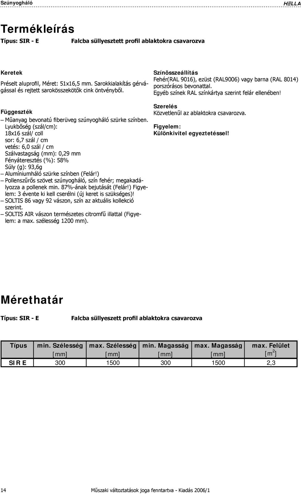 Lyukbőség (szál/cm): 18x16 szál/ coll sor: 6,7 szál / cm vetés: 6,0 szál / cm Szálvastagság (mm): 0,9 mm Fényáteresztés (%): 58% Súly (g): 93,6g Alumíniumháló szürke színben (Felár!