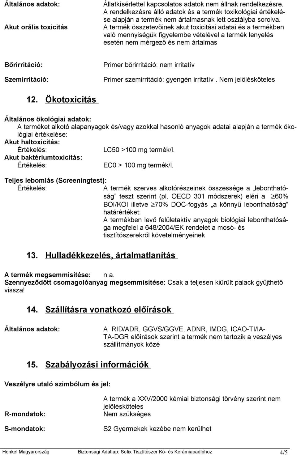 A termék összetevőinek akut toxicitási adatai és a termékben való mennyiségük figyelembe vételével a termék lenyelés esetén nem mérgező és nem ártalmas Bőrirritáció: Szemirritáció: Primer