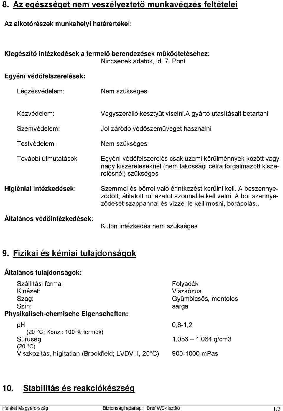 a gyártó utasításait betartani Jól záródó védöszemüveget használni Nem szükséges Egyéni védöfelszerelés csak üzemi körülménnyek között vagy nagy kiszereléseknél (nem lakossági célra forgalmazott