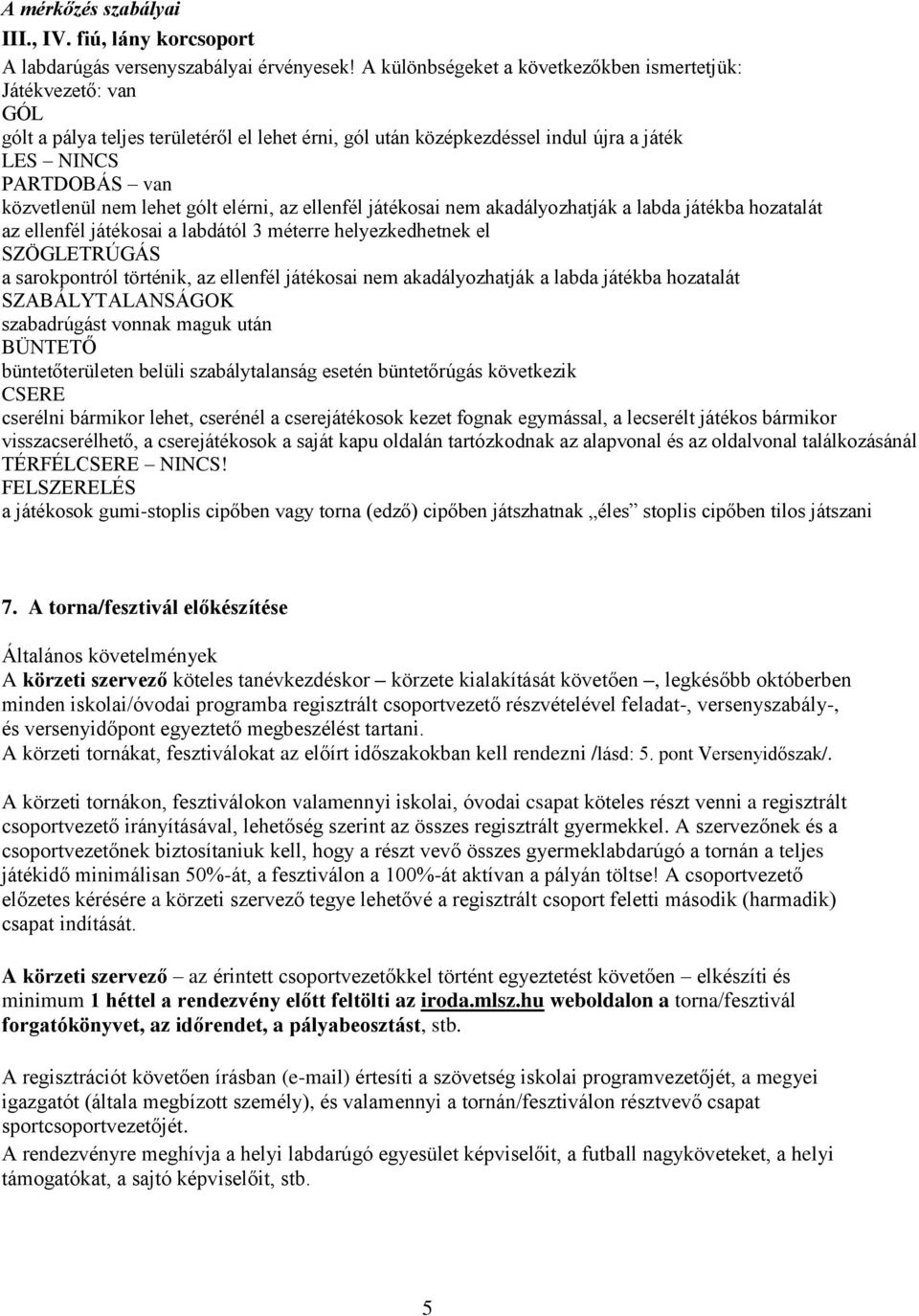 lehet gólt elérni, az ellenfél játékosai nem akadályozhatják a labda játékba hozatalát az ellenfél játékosai a labdától 3 méterre helyezkedhetnek el SZÖGLETRÚGÁS a sarokpontról történik, az ellenfél