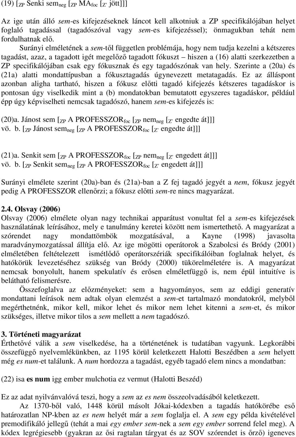 Surányi elméletének a sem-tıl független problémája, hogy nem tudja kezelni a kétszeres tagadást, azaz, a tagadott igét megelızı tagadott fókuszt hiszen a (16) alatti szerkezetben a ZP