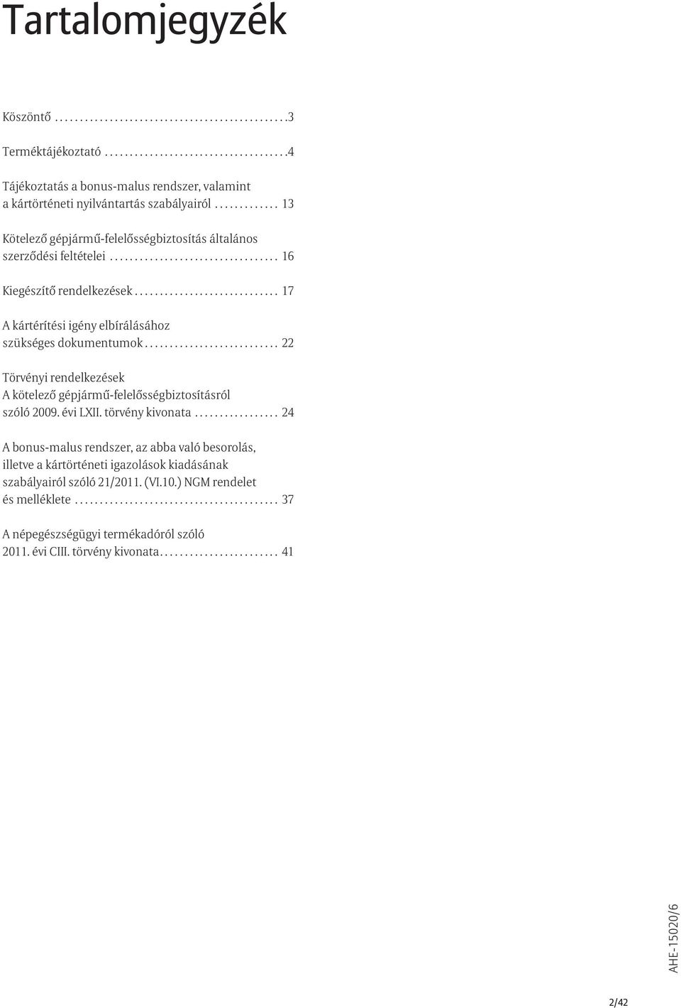 ............................ 17 A kártérítési igény elbírálásához szükséges dokumentumok........................... 22 Törvényi rendelkezések A kötelező gépjármű-felelősségbiztosításról szóló 2009.