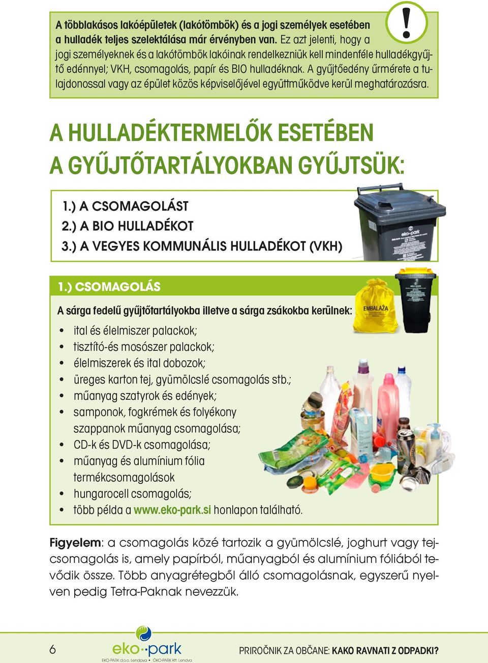 A gyűjtőedény űrmérete a tulajdonossal vagy az épület közös képviselőjével együttműködve kerül meghatározásra. A HULLADÉKTERMELŐK ESETÉBEN A GYŰJTŐTARTÁLYOKBAN GYŰJTSÜK: 1.) A CSOMAGOLÁST 2.
