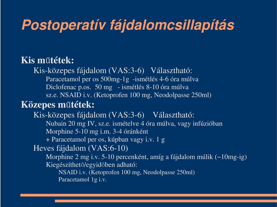 m. 3-4 óránként + Paracetamol per os, kúpban vagy i.v. 1 g Heves fájdalom (VAS:6-10) Morphine 2 mg i.v. 5-10 percenként, amíg a fájdalom múlik (~10mg-ig) Kiegészíthető/egyidőben adható: NSAID i.