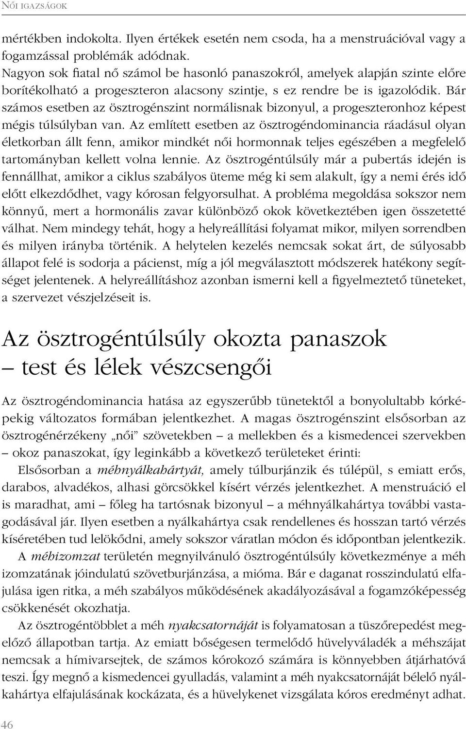 Bár számos esetben az ösztrogénszint normálisnak bizonyul, a progeszteronhoz képest mégis túlsúlyban van.