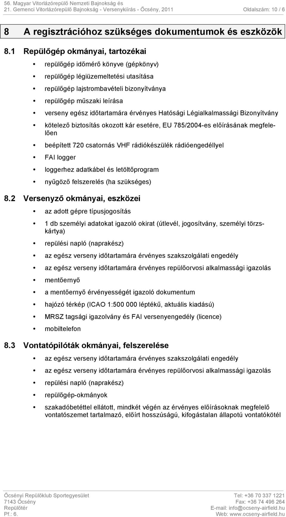 érvényes Hatósági Légialkalmassági Bizonyítvány kötelező biztosítás okozott kár esetére, EU 785/2004-es előírásának megfelelően beépített 720 csatornás VHF rádiókészülék rádióengedéllyel FAI logger