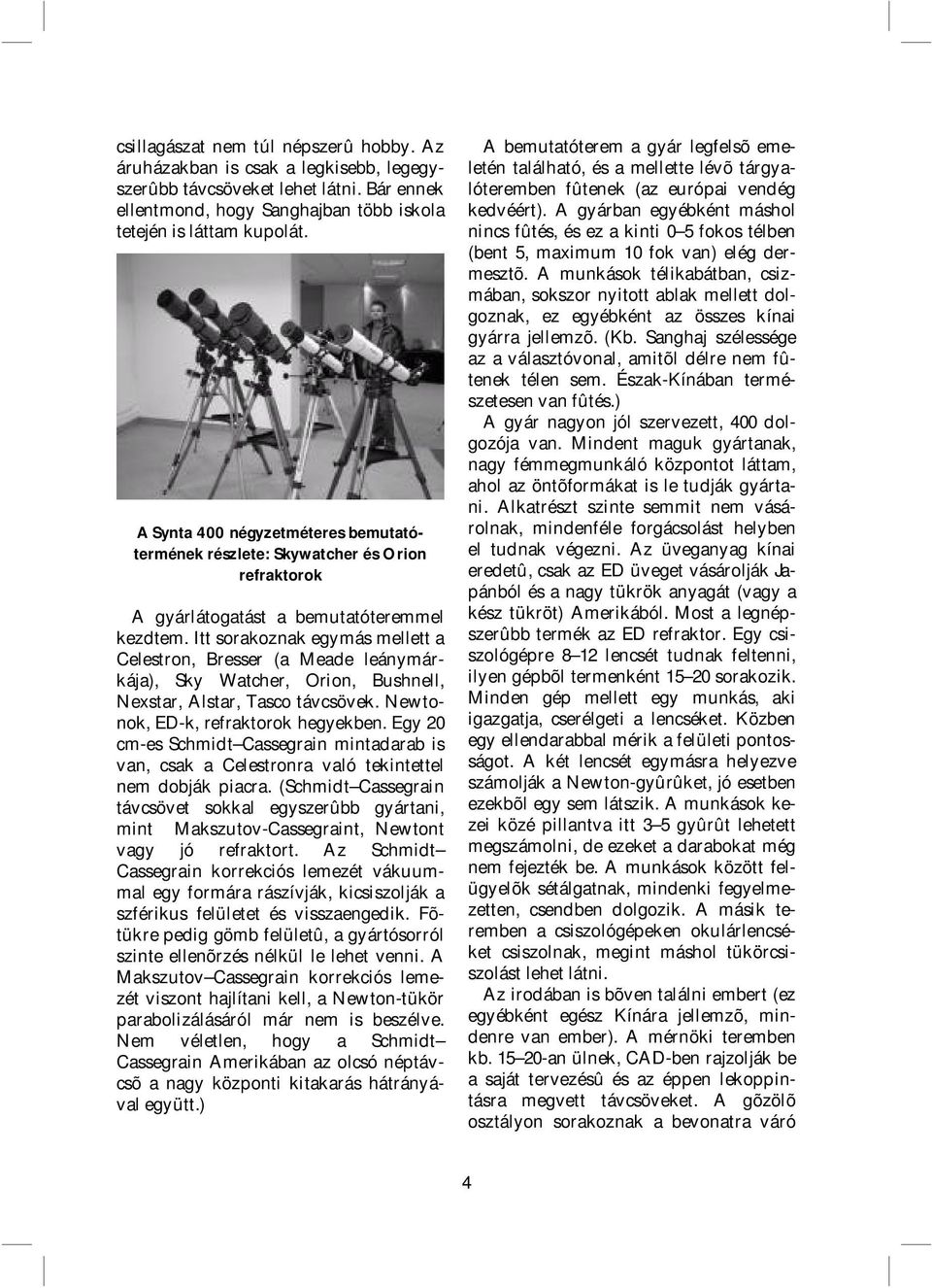 Itt sorakoznak egymás mellett a Celestron, Bresser (a Meade leánymárkája), Sky Watcher, Orion, Bushnell, Nexstar, Alstar, Tasco távcsövek. Newtonok, ED-k, refraktorok hegyekben.