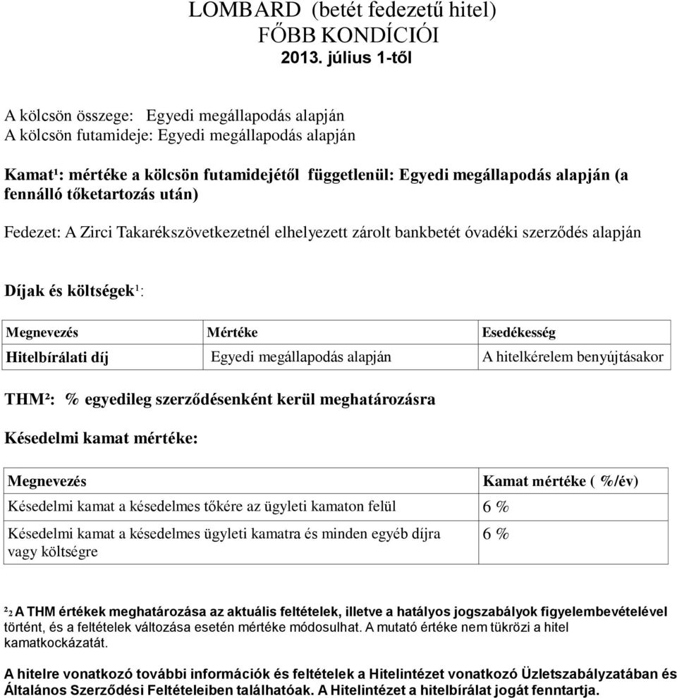 fennálló tőketartozás után) Fedezet: A Zirci Takarékszövetkezetnél elhelyezett zárolt bankbetét óvadéki szerződés alapján Díjak és költségek¹: Megnevezés Mértéke Esedékesség Hitelbírálati díj Egyedi