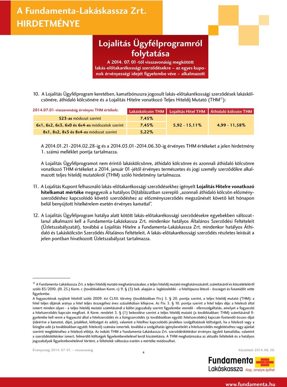 01-visszavonásig érvényes THM értékek: Lakáskölcsön THM Lojalitás Hitel THM Áthidaló kölcsön THM 6x1, 6x2, 6x3, 6x0 és 6x4-es módozatok szerint 7,45% 5,92-15,11% 4,99-11,58% 8x1, 8x2, 8x3 és 8x4-es