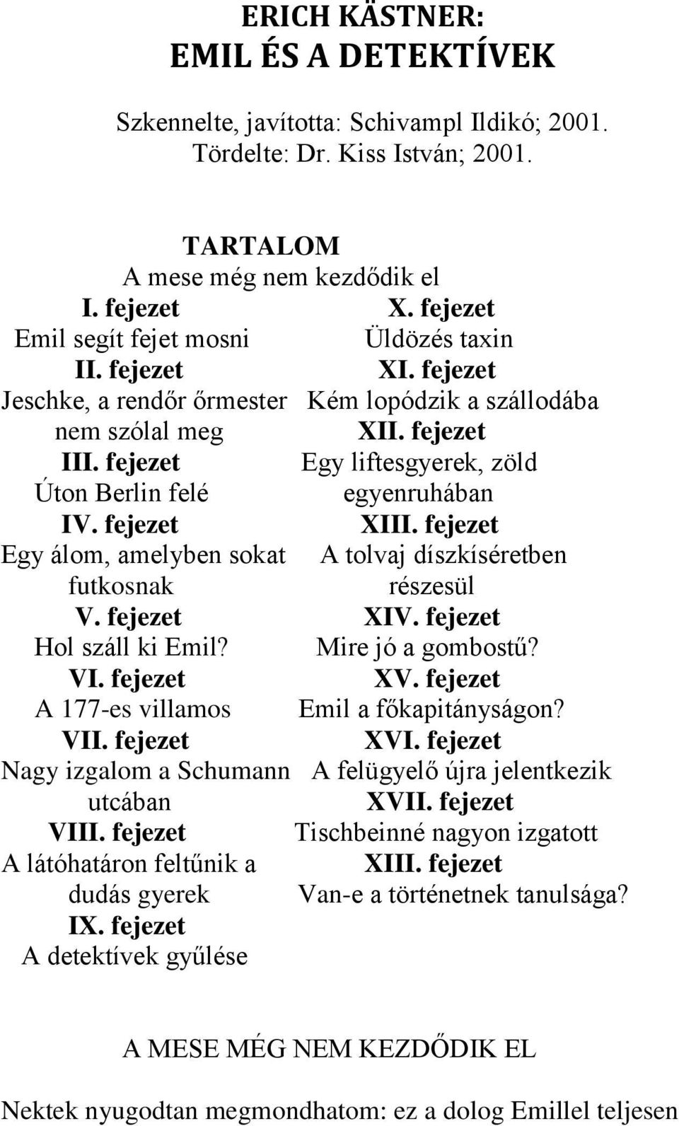 fejezet Egy liftesgyerek, zöld Úton Berlin felé egyenruhában IV. fejezet XIII. fejezet Egy álom, amelyben sokat A tolvaj díszkíséretben futkosnak részesül V. fejezet XIV. fejezet Hol száll ki Emil?