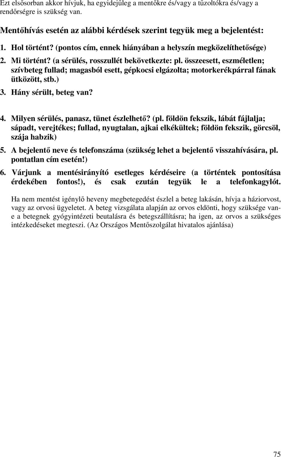 összeesett, eszméletlen; szívbeteg fullad; magasból esett, gépkocsi elgázolta; motorkerékpárral fának ütközött, stb.) 3. Hány sérült, beteg van? 4. Milyen sérülés, panasz, tünet észlelhetı? (pl.