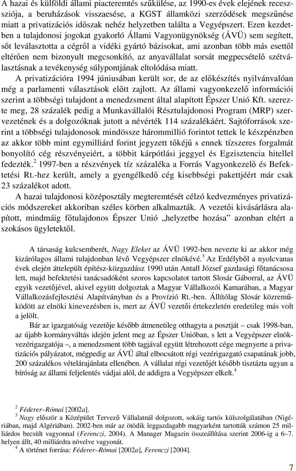 Ezen kezdetben a tulajdonosi jogokat gyakorló Állami Vagyonügynökség (ÁVÜ) sem segített, sıt leválasztotta a cégrıl a vidéki gyártó bázisokat, ami azonban több más esettıl eltérıen nem bizonyult