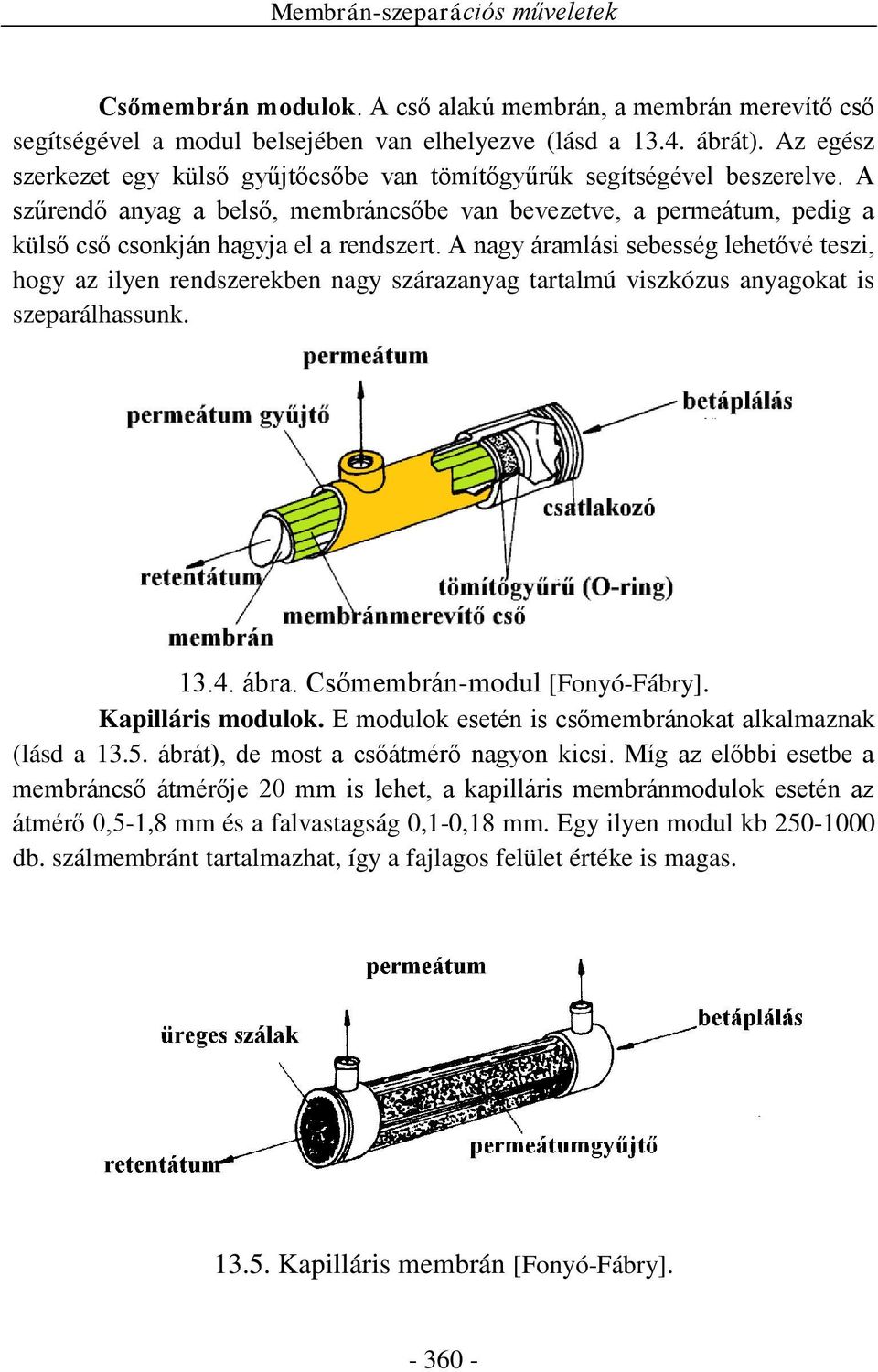 A nagy áramlási sebesség lehetővé teszi, hogy az ilyen rendszerekben nagy szárazanyag tartalmú viszkózus anyagokat is szeparálhassunk. 13.4. ábra. Csőmembrán-modul [Fonyó-Fábry]. Kapilláris modulok.