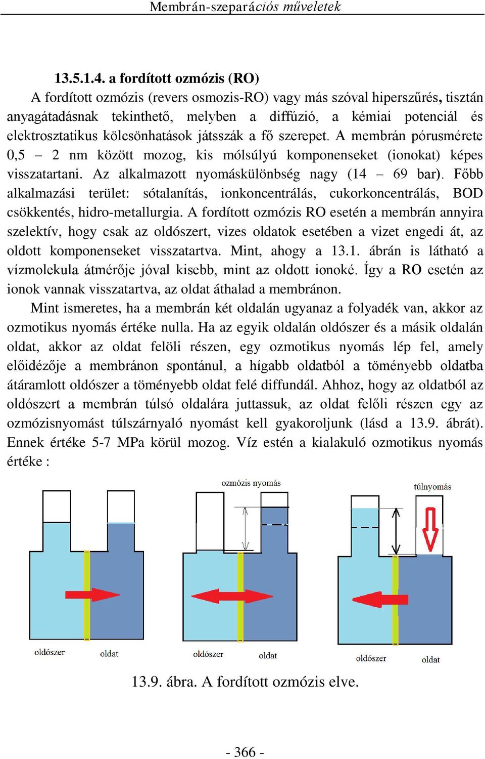 kölcsönhatások játsszák a fő szerepet. A membrán pórusmérete 0,5 2 nm között mozog, kis mólsúlyú komponenseket (ionokat) képes visszatartani. Az alkalmazott nyomáskülönbség nagy (14 69 bar).