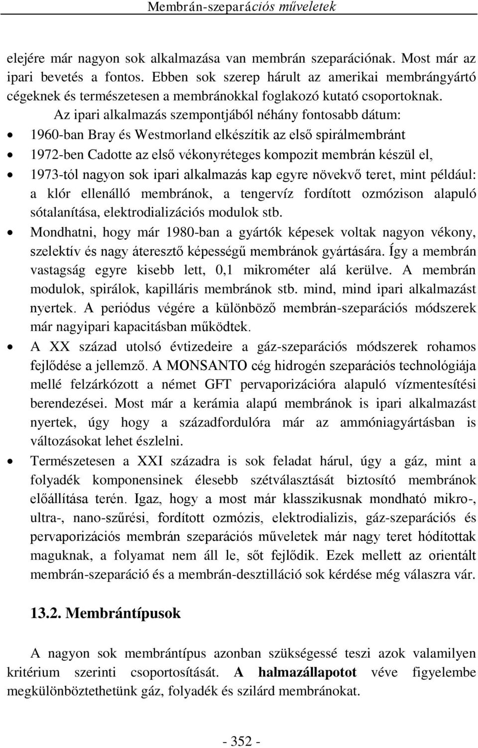 Az ipari alkalmazás szempontjából néhány fontosabb dátum: 1960-ban Bray és Westmorland elkészítik az első spirálmembránt 1972-ben Cadotte az első vékonyréteges kompozit membrán készül el, 1973-tól