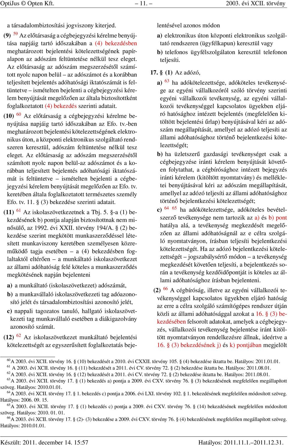 Az előtársaság az adószám megszerzésétől számított nyolc napon belül az adószámot és a korábban teljesített bejelentés adóhatósági iktatószámát is feltüntetve ismételten bejelenti a cégbejegyzési