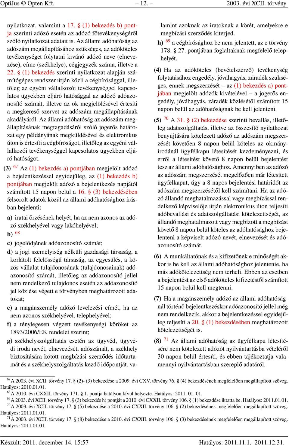 (1) bekezdés szerinti nyilatkozat alapján számítógépes rendszer útján közli a cégbírósággal, illetőleg az egyéni vállalkozói tevékenységgel kapcsolatos ügyekben eljáró hatósággal az adózó