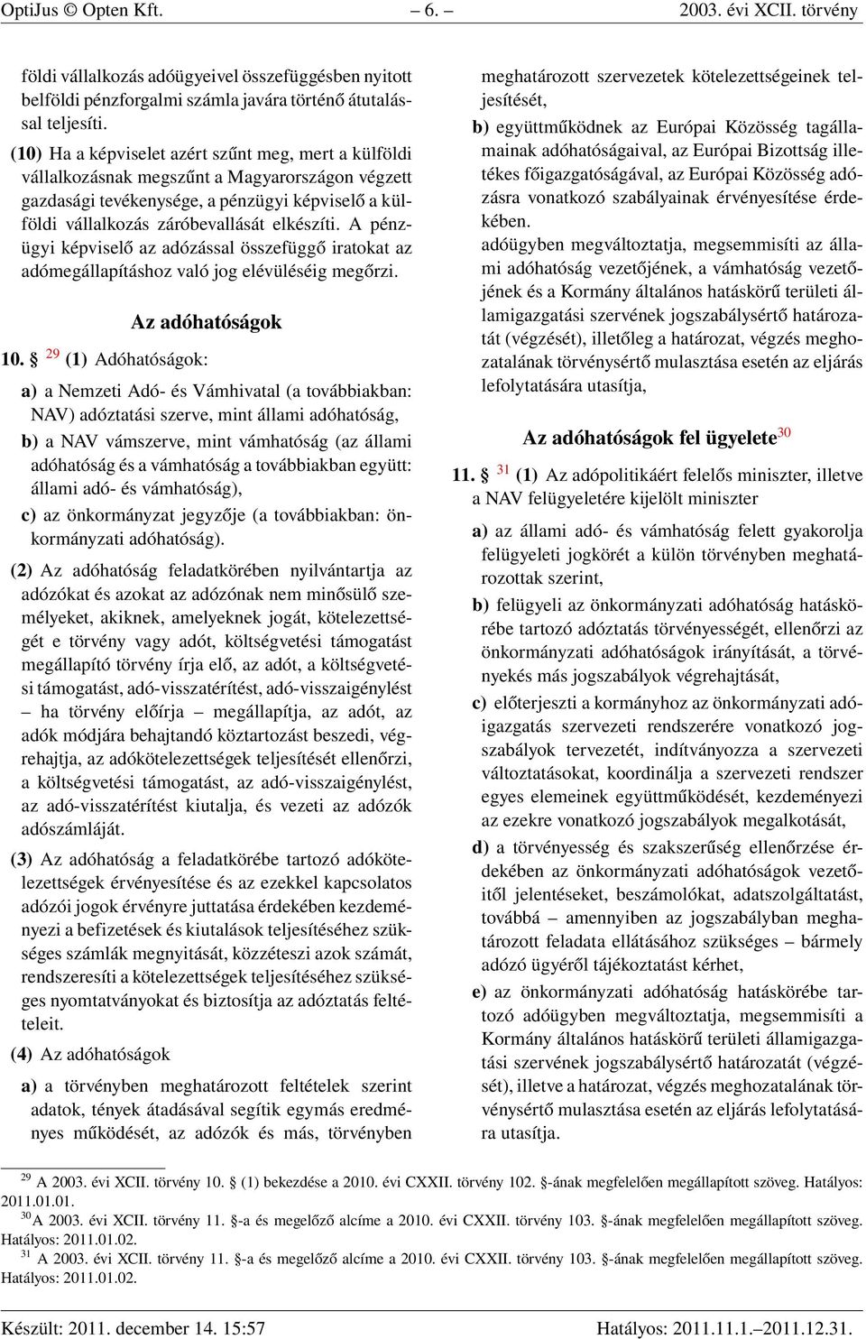 A pénzügyi képviselő az adózással összefüggő iratokat az adómegállapításhoz való jog elévüléséig megőrzi. Az adóhatóságok 10.