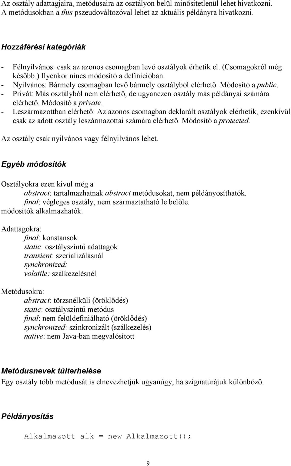- Nyilvános: Bármely csomagban levı bármely osztályból elérhetı. Módosító a public. - Privát: Más osztályból nem elérhetı, de ugyanezen osztály más példányai számára elérhetı. Módosító a private.