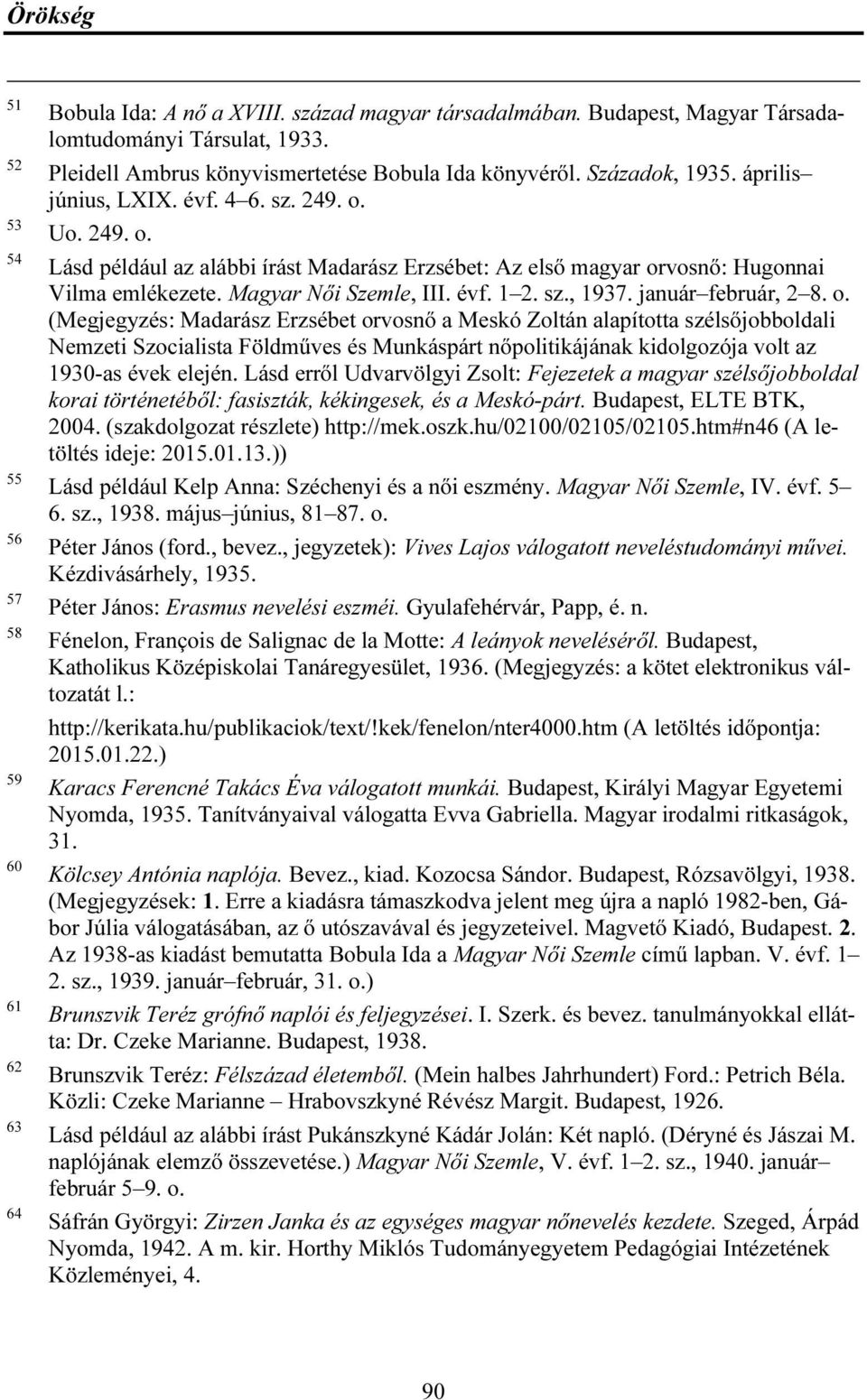 Uo. 249. o. Lásd például az alábbi írást Madarász Erzsébet: Az első magyar orvosnő: Hugonnai Vilma emlékezete. Magyar Női Szemle, III. évf. 1 2. sz., 1937. január február, 2 8. o. (Megjegyzés: Madarász Erzsébet orvosnő a Meskó Zoltán alapította szélsőjobboldali Nemzeti Szocialista Földműves és Munkáspárt nőpolitikájának kidolgozója volt az 1930-as évek elején.