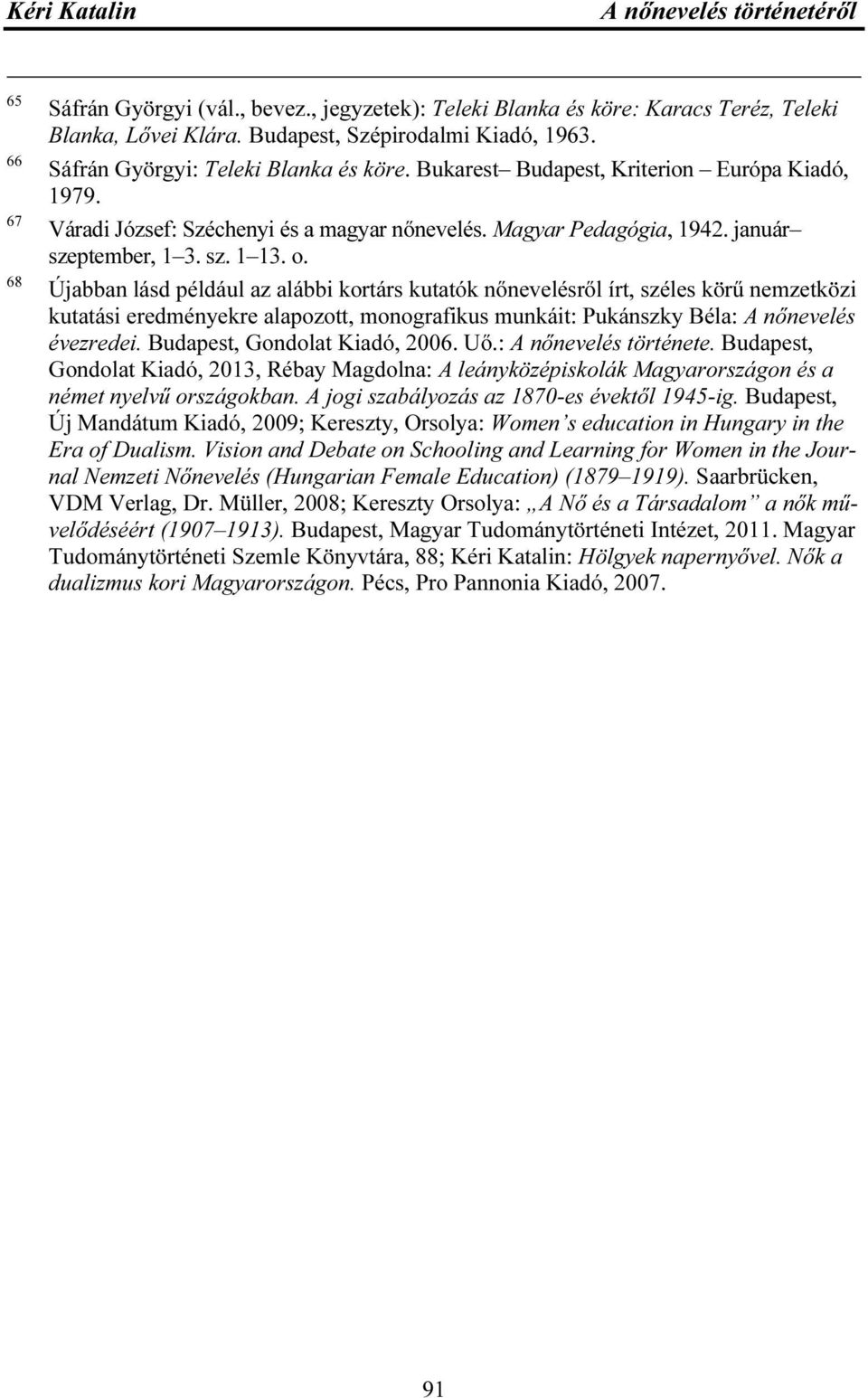 Újabban lásd például az alábbi kortárs kutatók nőnevelésről írt, széles körű nemzetközi kutatási eredményekre alapozott, monografikus munkáit: Pukánszky Béla: A nőnevelés évezredei.