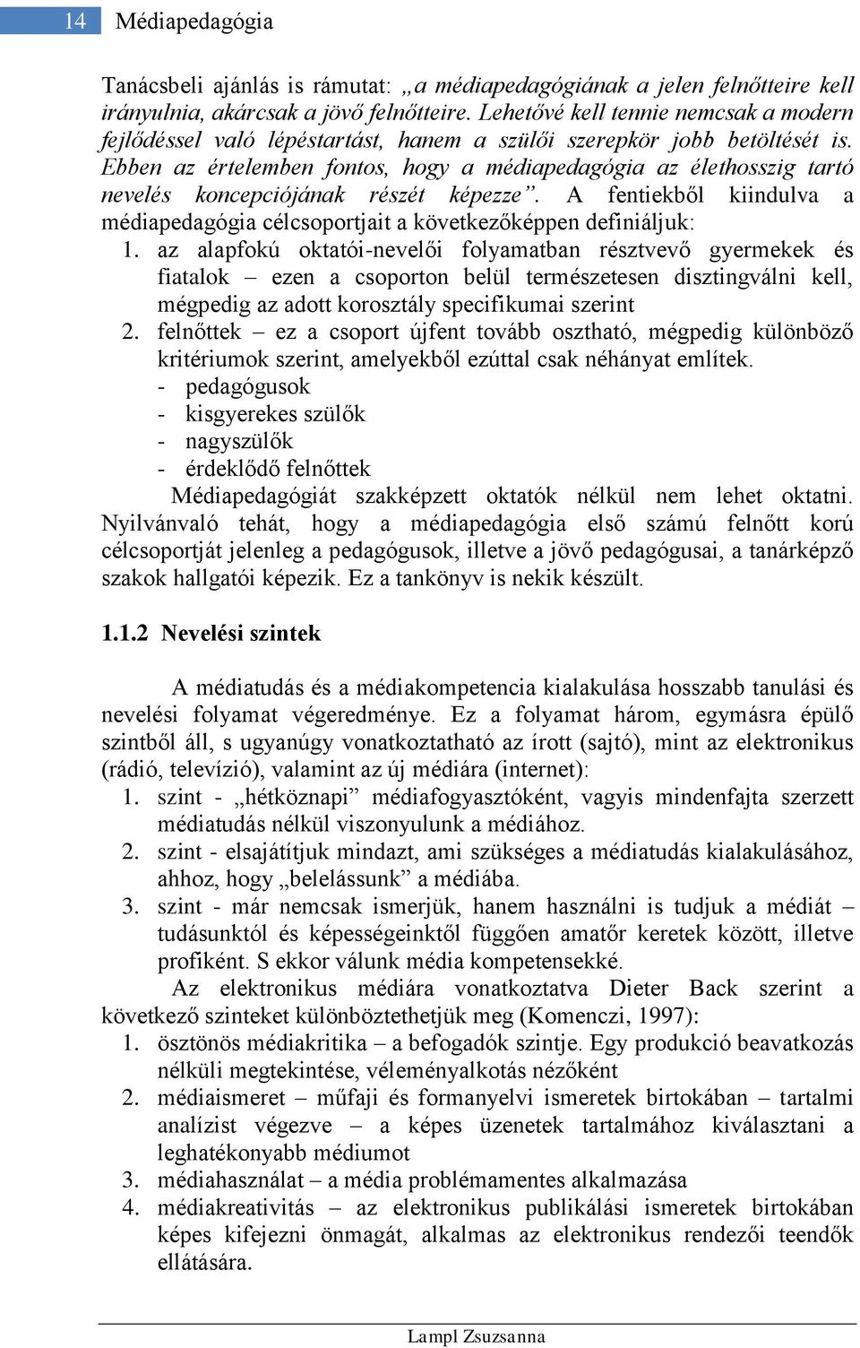 Ebben az értelemben fontos, hogy a médiapedagógia az élethosszig tartó nevelés koncepciójának részét képezze. A fentiekből kiindulva a médiapedagógia célcsoportjait a következőképpen definiáljuk: 1.