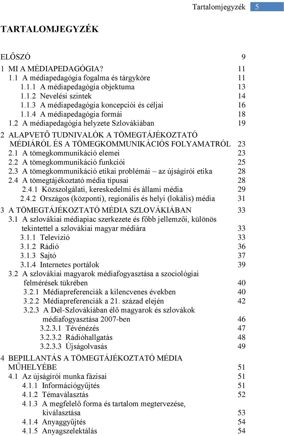 1 A tömegkommunikáció elemei 23 2.2 A tömegkommunikáció funkciói 25 2.3 A tömegkommunikáció etikai problémái az újságírói etika 28 2.4 A tömegtájékoztató média típusai 28 2.4.1 Közszolgálati, kereskedelmi és állami média 29 2.