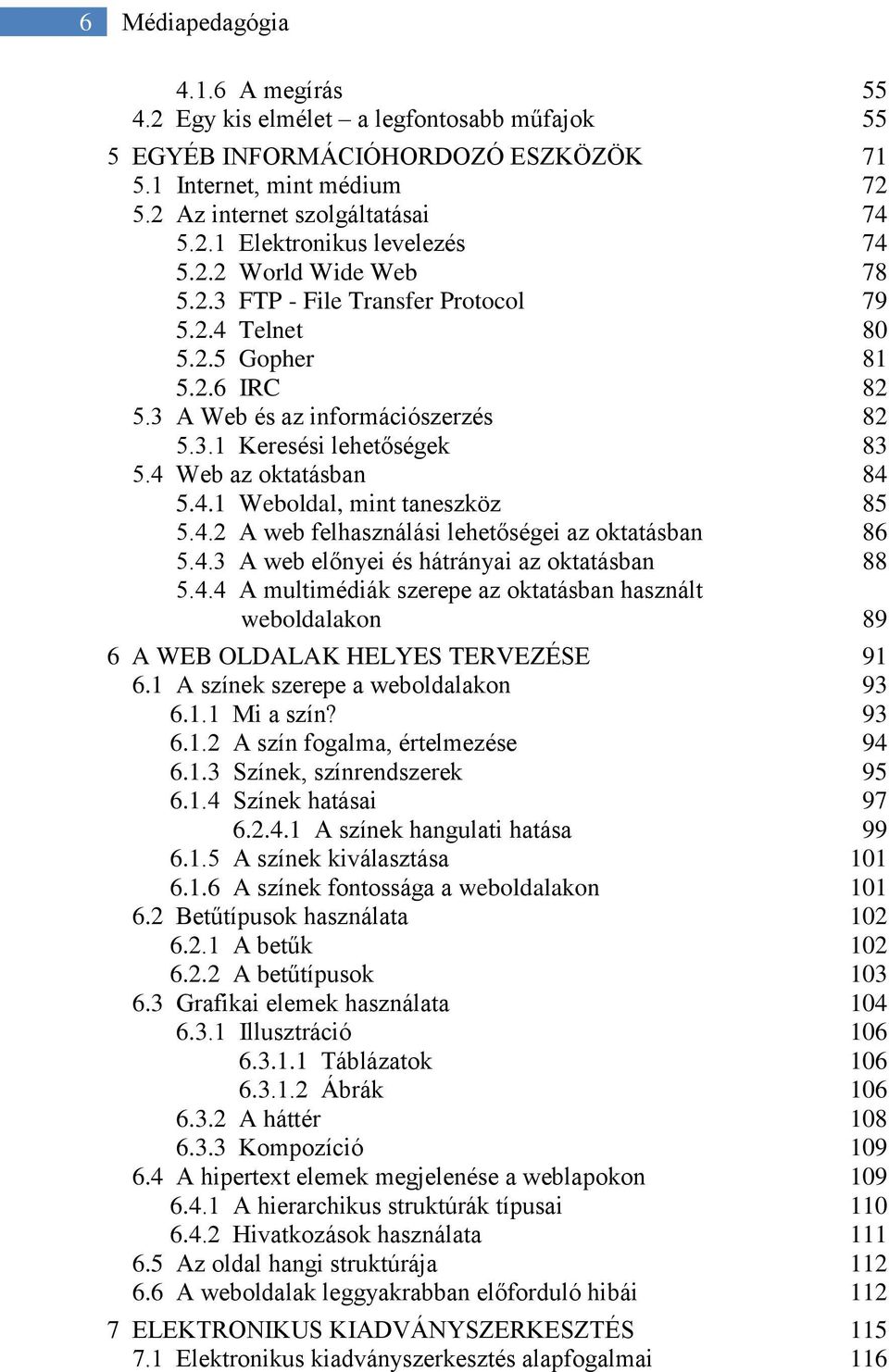 4.1 Weboldal, mint taneszköz 85 5.4.2 A web felhasználási lehetőségei az oktatásban 86 5.4.3 A web előnyei és hátrányai az oktatásban 88 5.4.4 A multimédiák szerepe az oktatásban használt weboldalakon 89 6 A WEB OLDALAK HELYES TERVEZÉSE 91 6.