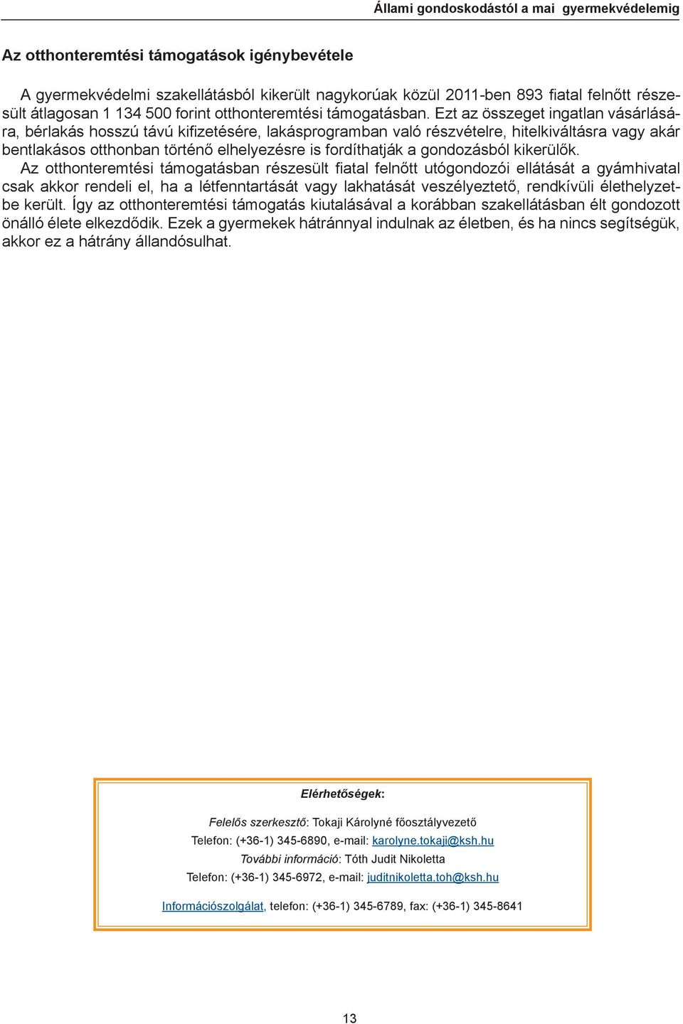 Ezt az összeget ingatlan vásárlására, bérlakás hosszú távú kifi zetésére, lakásprogramban való részvételre, hitelkiváltásra vagy akár bentlakásos otthonban történő elhelyezésre is fordíthatják a