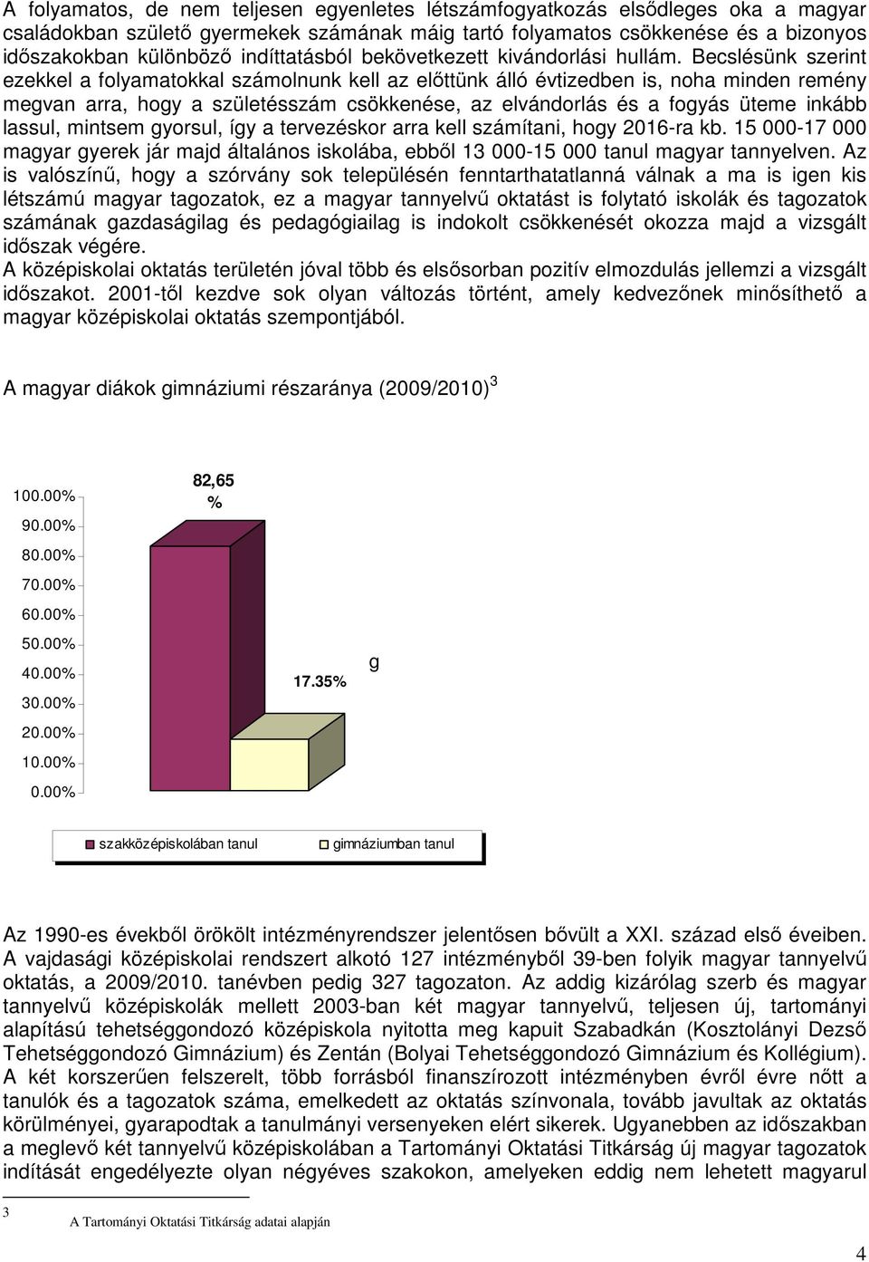 Becslésünk szerint ezekkel a folyamatokkal számolnunk kell az előttünk álló évtizedben is, noha minden remény megvan arra, hogy a születésszám csökkenése, az elvándorlás és a fogyás üteme inkább