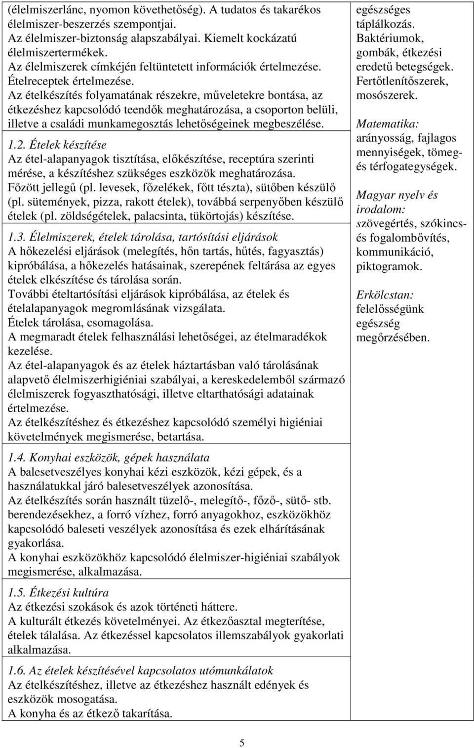 Az ételkészítés folyamatának részekre, műveletekre bontása, az étkezéshez kapcsolódó teendők meghatározása, a csoporton belüli, illetve a családi munkamegosztás lehetőségeinek megbeszélése. 1.2.