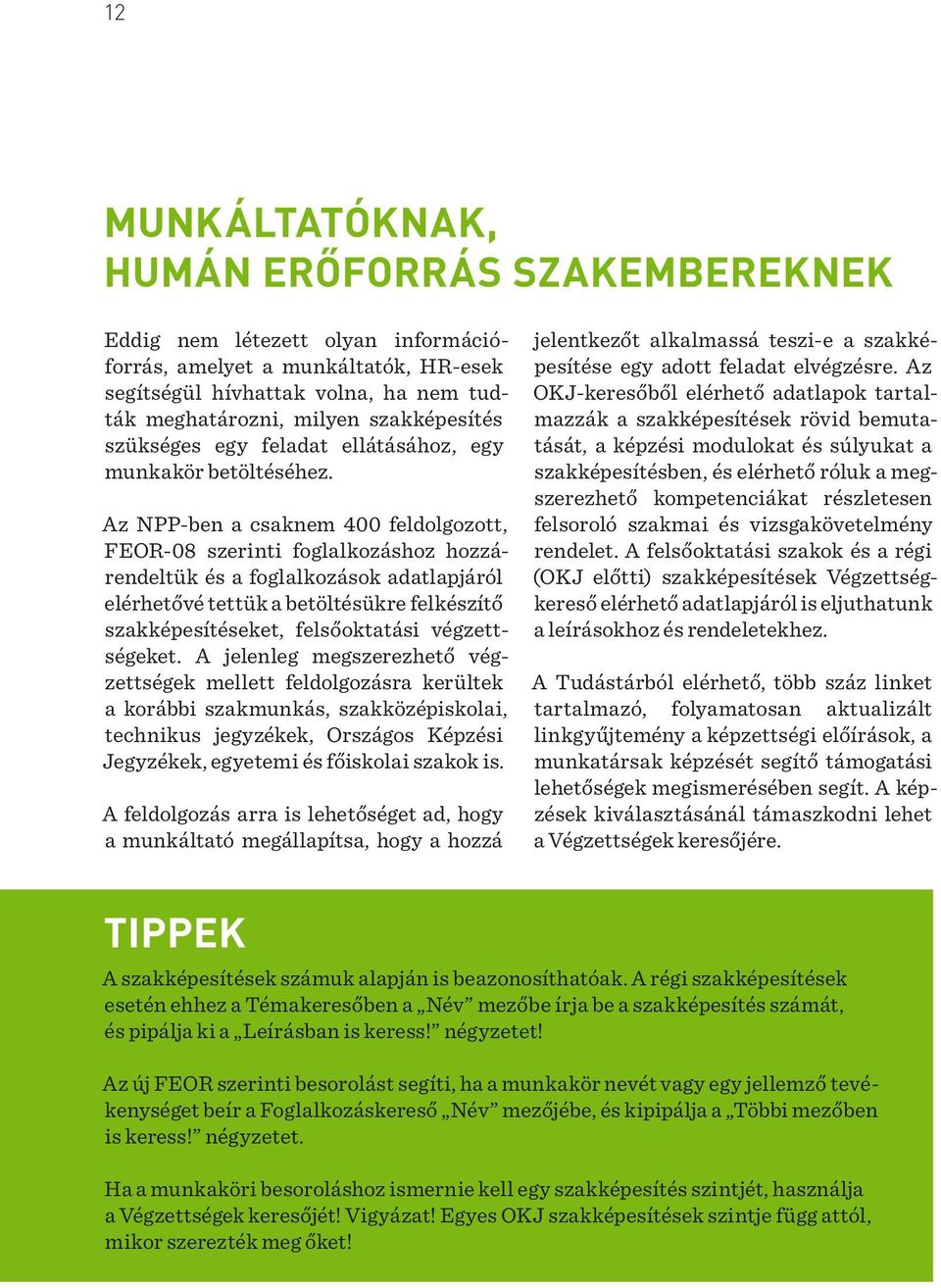 Az NPP-ben a csaknem 400 feldolgozott, FEOR-08 szerinti foglalkozáshoz hozzárendeltük és a foglalkozások adatlapjáról elérhetővé tettük a betöltésükre felkészítő szakképesítéseket, felsőoktatási