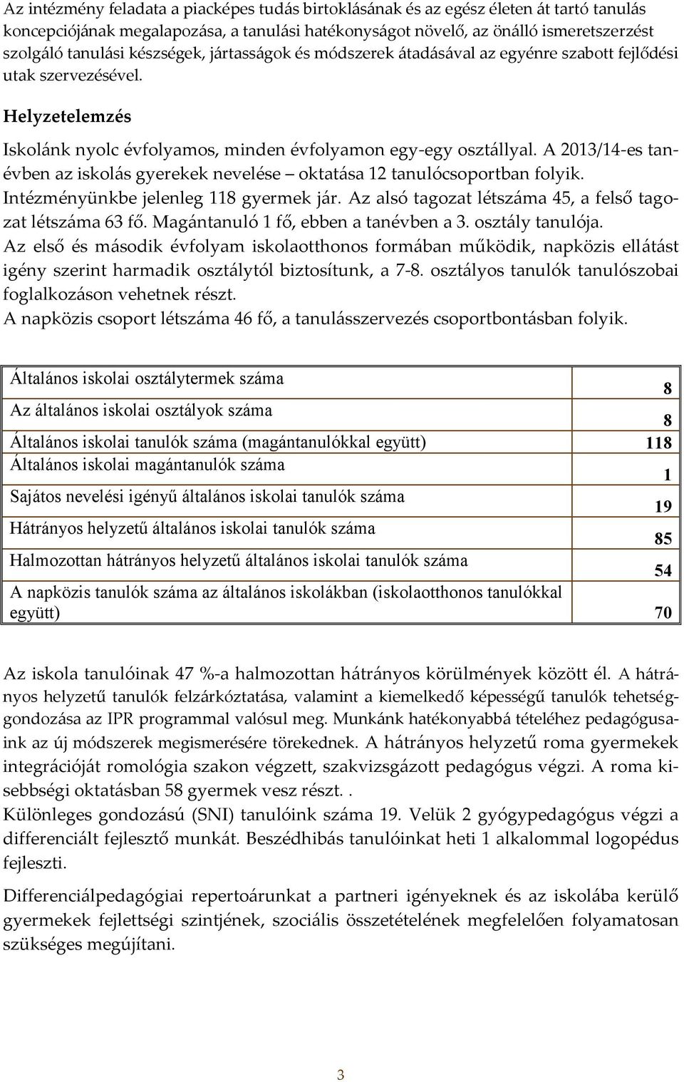 A 2013/14-es tanévben az iskolás gyerekek nevelése oktatása 12 tanulócsoportban folyik. Intézményünkbe jelenleg 118 gyermek jár. Az alsó tagozat létszáma 45, a felső tagozat létszáma 63 fő.