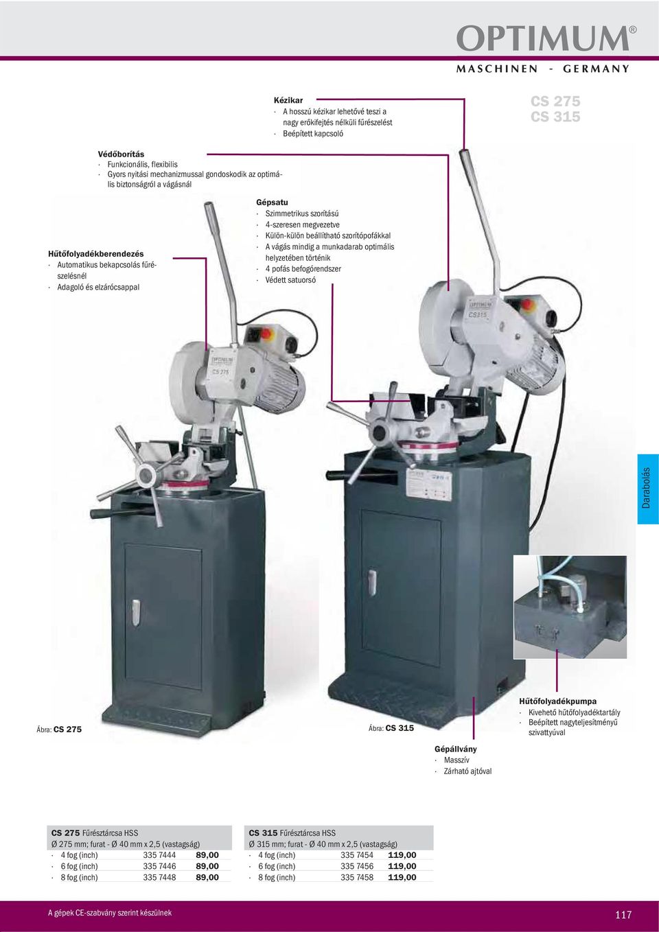 szorítópofákkal A vágás mindig a munkadarab optimális helyzetében történik 4 pofás befogórendszer Védett satuorsó Darabolás Ábra: CS 275 Ábra: CS 315 Hűtőfolyadékpumpa Kivehető hűtőfolyadéktartály