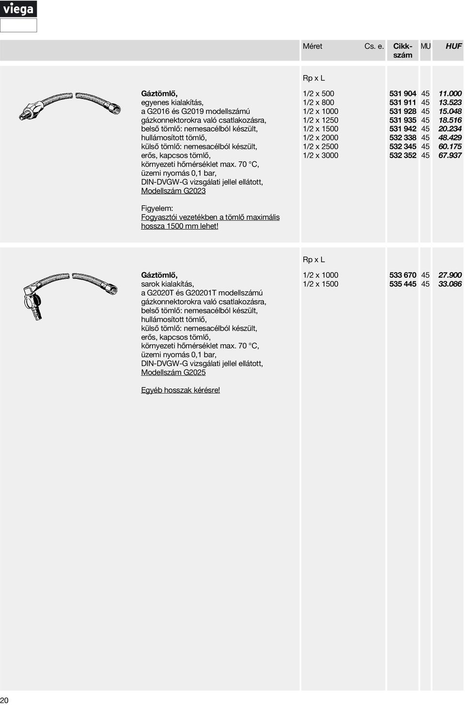 erős, kapcsos tömlő, üzemi nyomás 0,1 bar, Moellszám 023 Figyelem: Fogyasztói vezetékben a tömlő maximális hossza 1500 mm lehet!