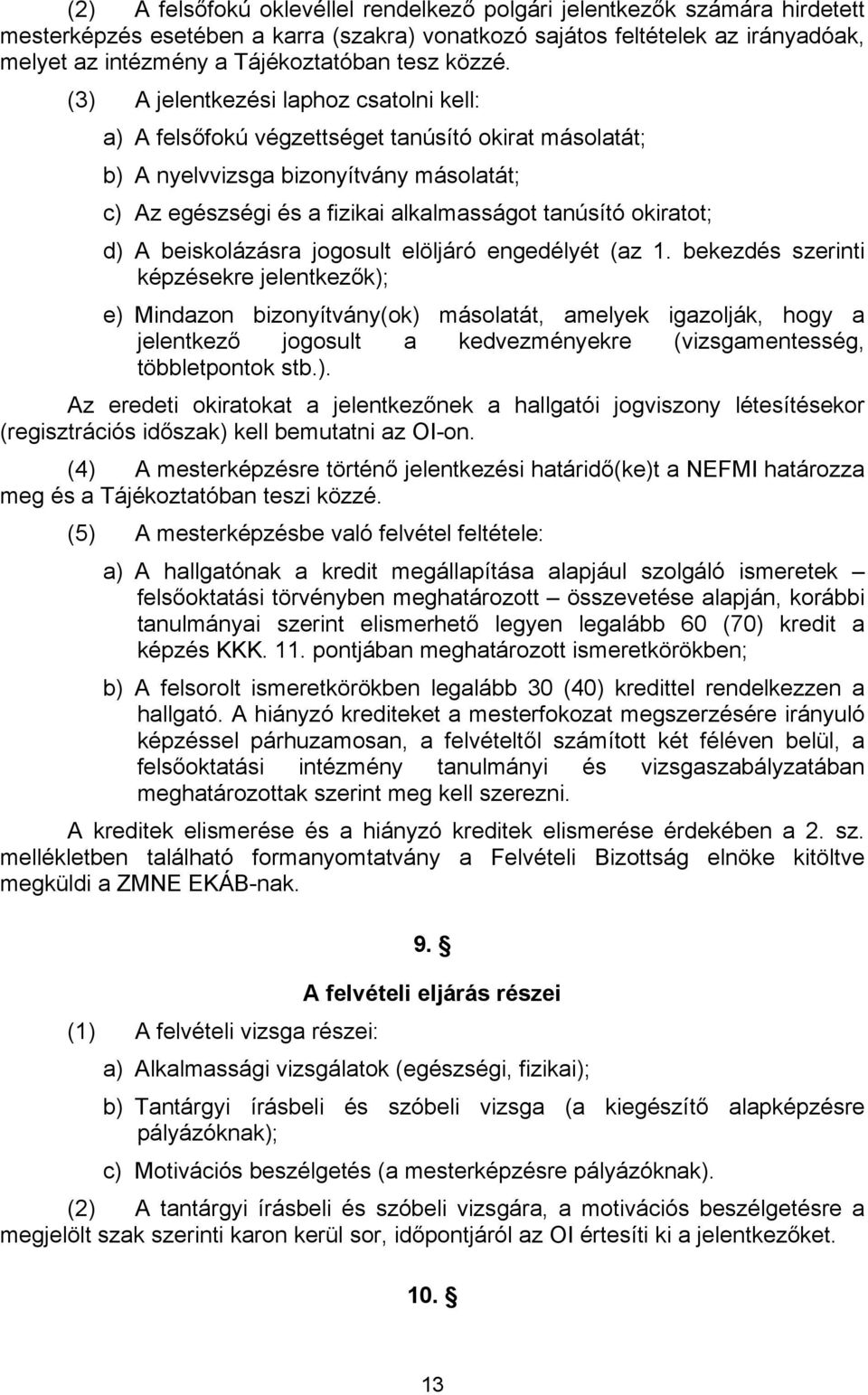 (3) A jelentkezési laphoz csatolni kell: a) A felsőfokú végzettséget tanúsító okirat másolatát; b) A nyelvvizsga bizonyítvány másolatát; c) Az egészségi és a fizikai alkalmasságot tanúsító okiratot;