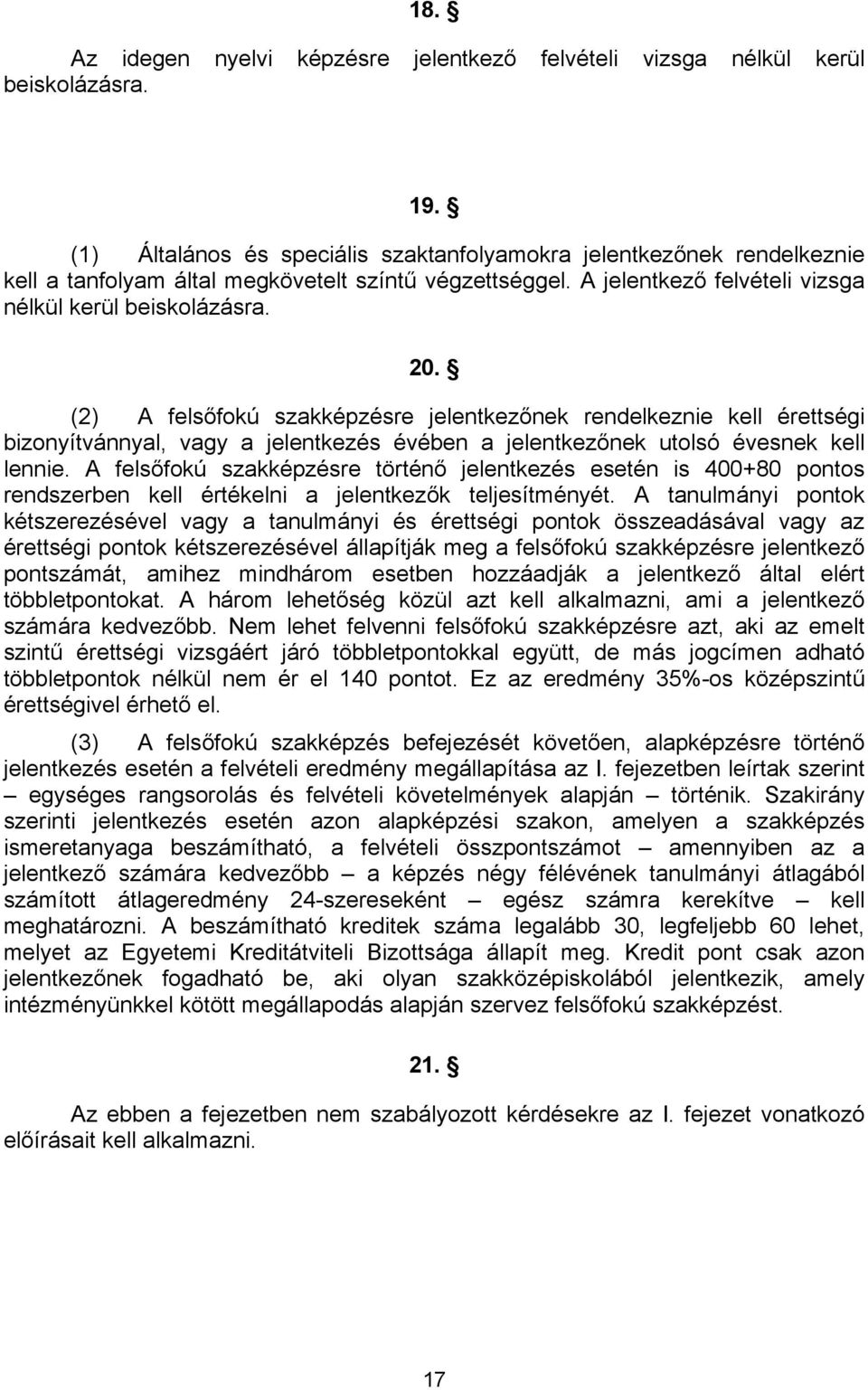 (2) A felsőfokú szakképzésre jelentkezőnek rendelkeznie kell érettségi bizonyítvánnyal, vagy a jelentkezés évében a jelentkezőnek utolsó évesnek kell lennie.