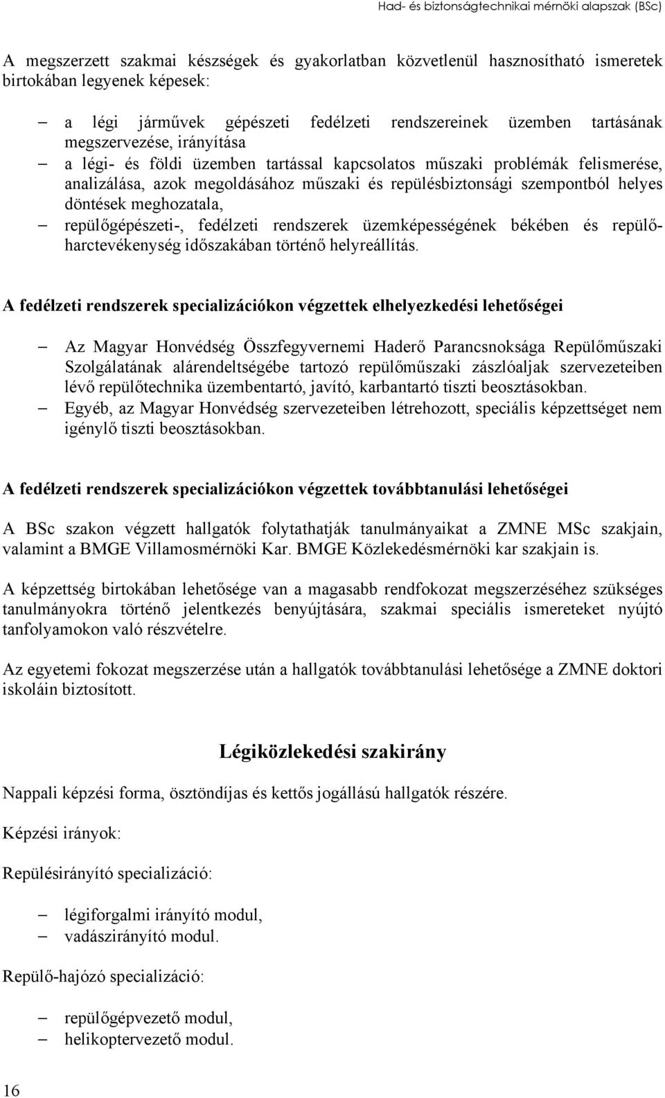 szempontból helyes döntések meghozatala, repülőgépészeti-, fedélzeti rendszerek üzemképességének békében és repülőharctevékenység időszakában történő helyreállítás.