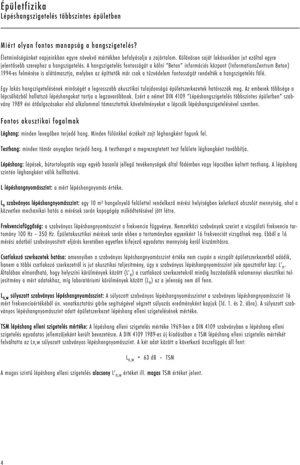 A hangszigetelés fontosságát a kölni Beton információs központ (InformationsZentrum Beton) 1994-es felmérése is alátámasztja, melyben az építtetők már csak a tűzvédelem fontosságát rendelték a