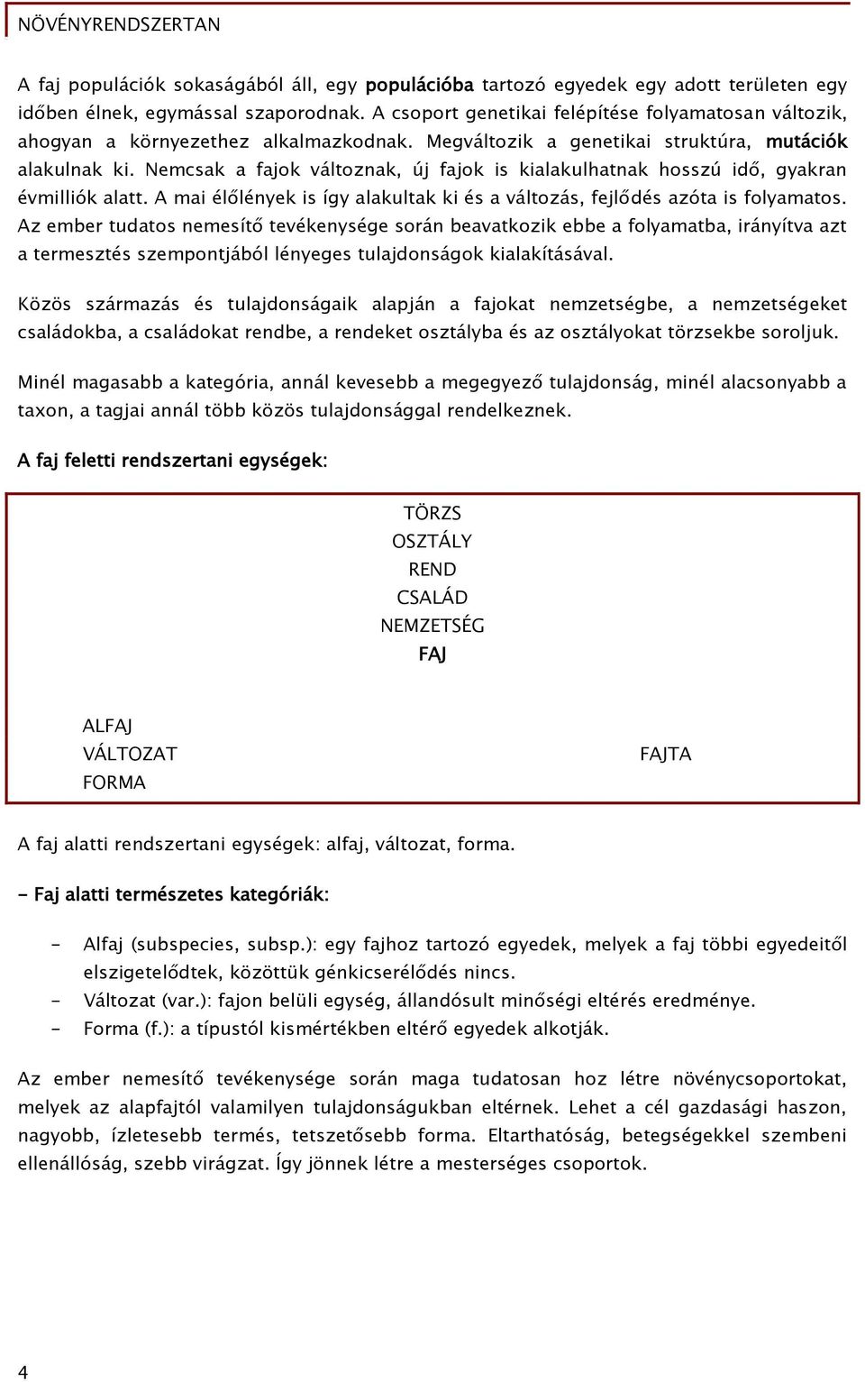 Nemcsak a fajok változnak, új fajok is kialakulhatnak hosszú idő, gyakran évmilliók alatt. A mai élőlények is így alakultak ki és a változás, fejlődés azóta is folyamatos.