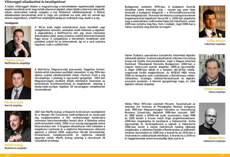 A félórás előadásokban beszámolnak arról is, hogy mit csinálnak ma azok, akik túl vannak egy sikeres cégeladáson, a NetPincér alapítójától pedig azt tudhatjuk meg, eladó-e a cég.