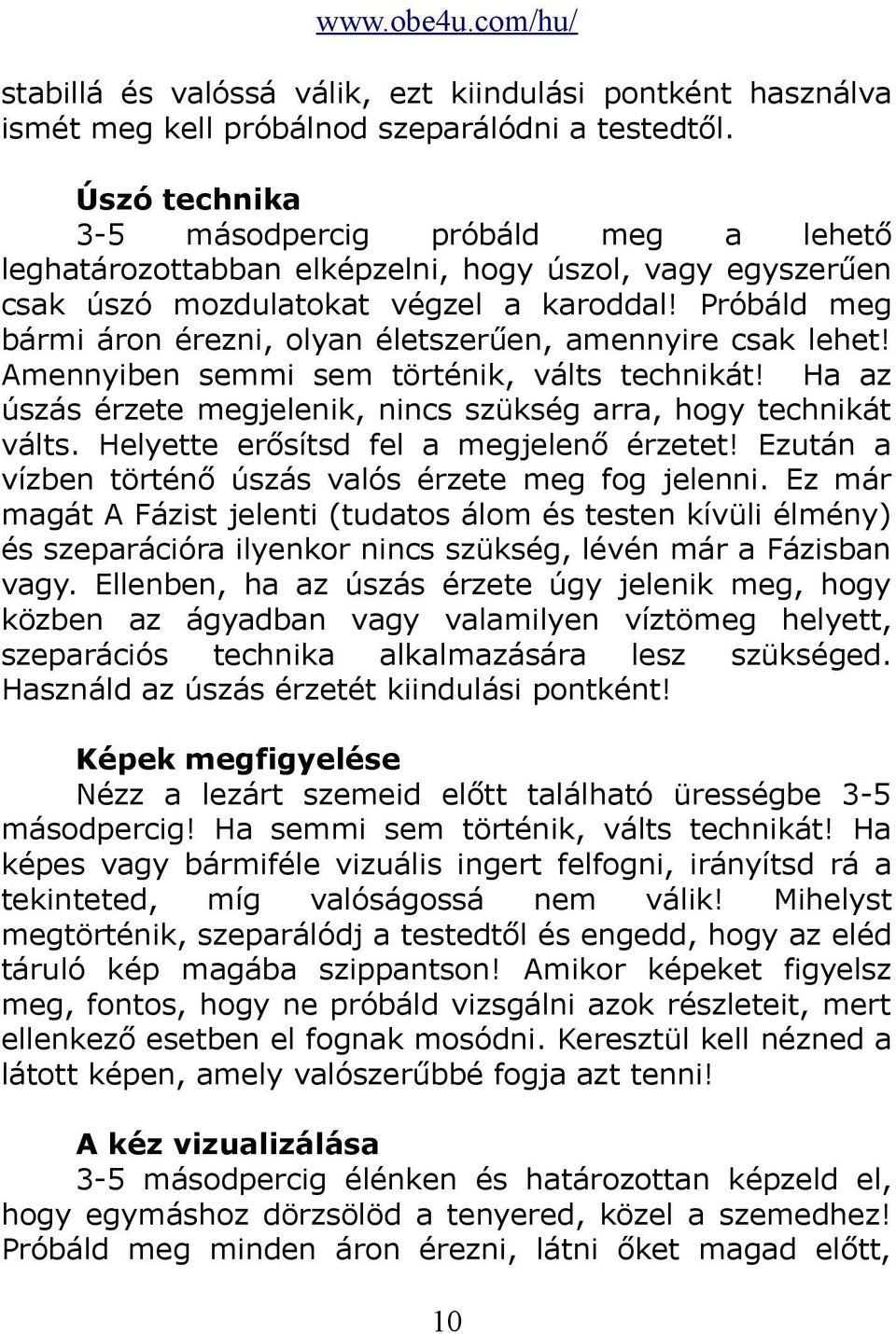 Próbáld meg bármi áron érezni, olyan életszerűen, amennyire csak lehet! Amennyiben semmi sem történik, válts technikát! Ha az úszás érzete megjelenik, nincs szükség arra, hogy technikát válts.