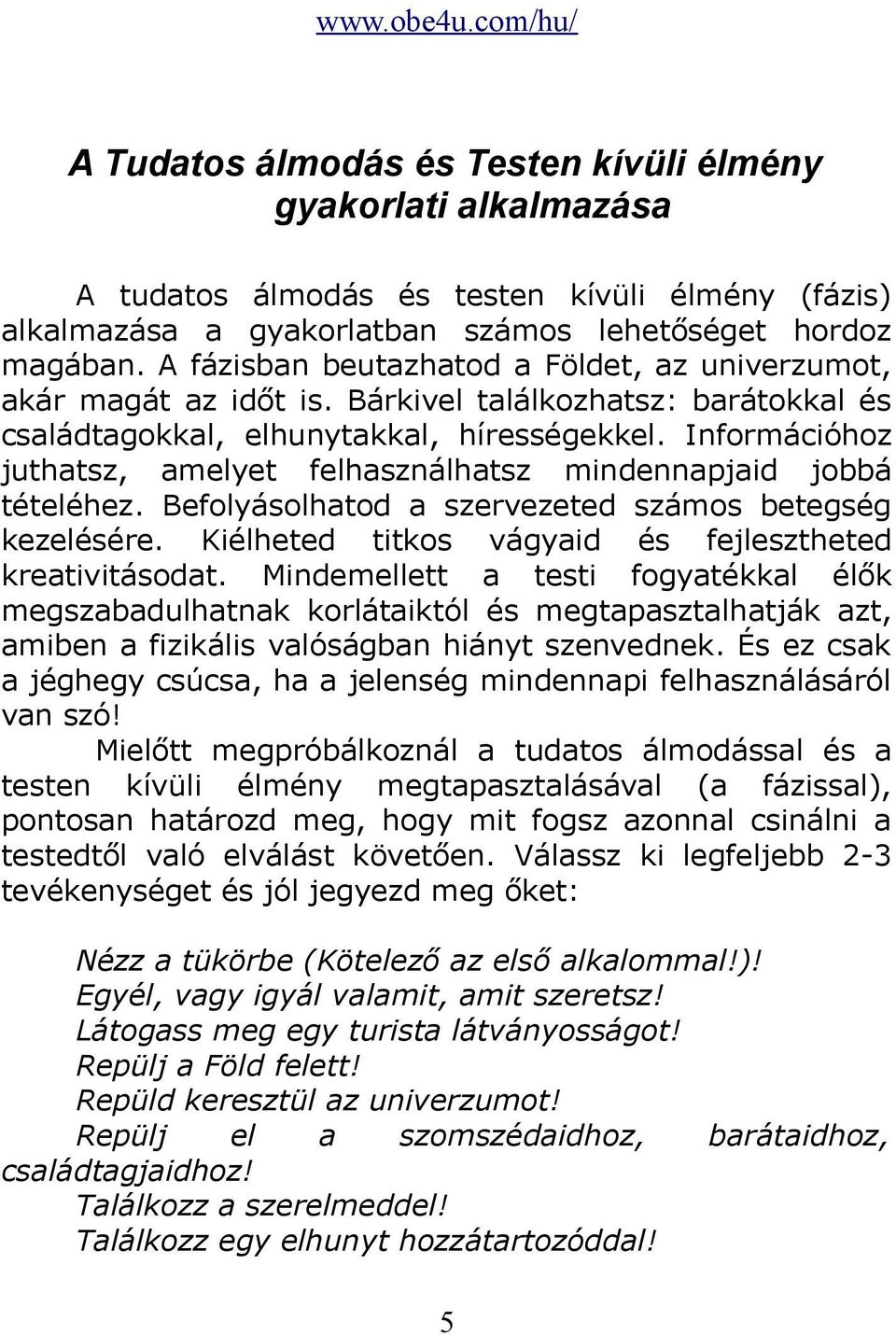 Információhoz juthatsz, amelyet felhasználhatsz mindennapjaid jobbá tételéhez. Befolyásolhatod a szervezeted számos betegség kezelésére. Kiélheted titkos vágyaid és fejlesztheted kreativitásodat.