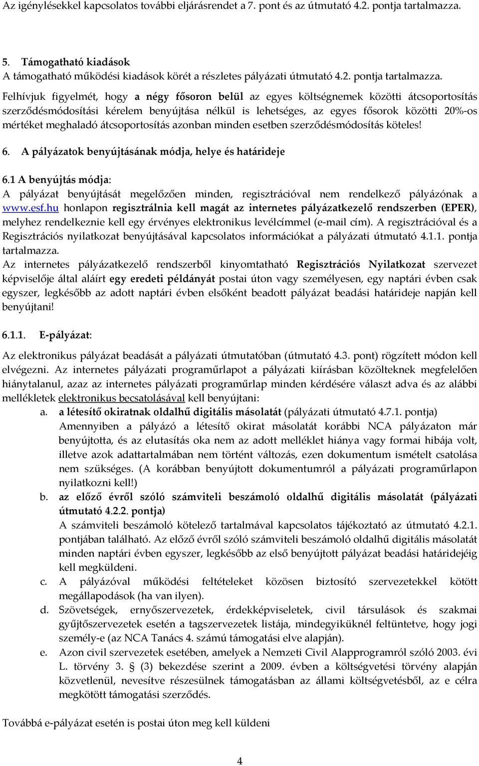 Felhívjuk figyelmét, hogy a négy fősoron belül az egyes költségnemek közötti átcsoportosítás szerződésmódosítási kérelem benyújtása nélkül is lehetséges, az egyes fősorok közötti 20%-os mértéket