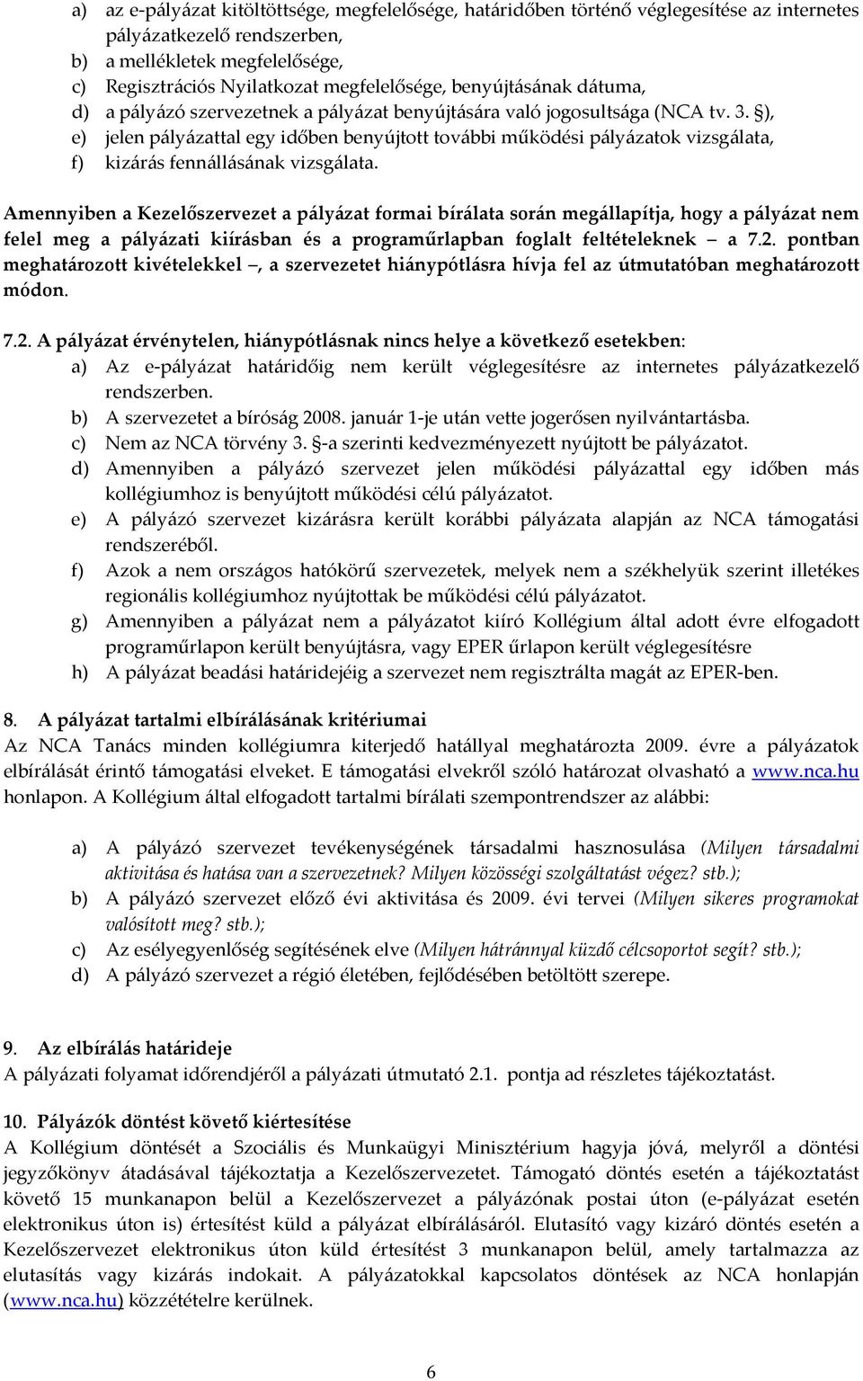 ), e) jelen pályázattal egy időben benyújtott további működési pályázatok vizsgálata, f) kizárás fennállásának vizsgálata.