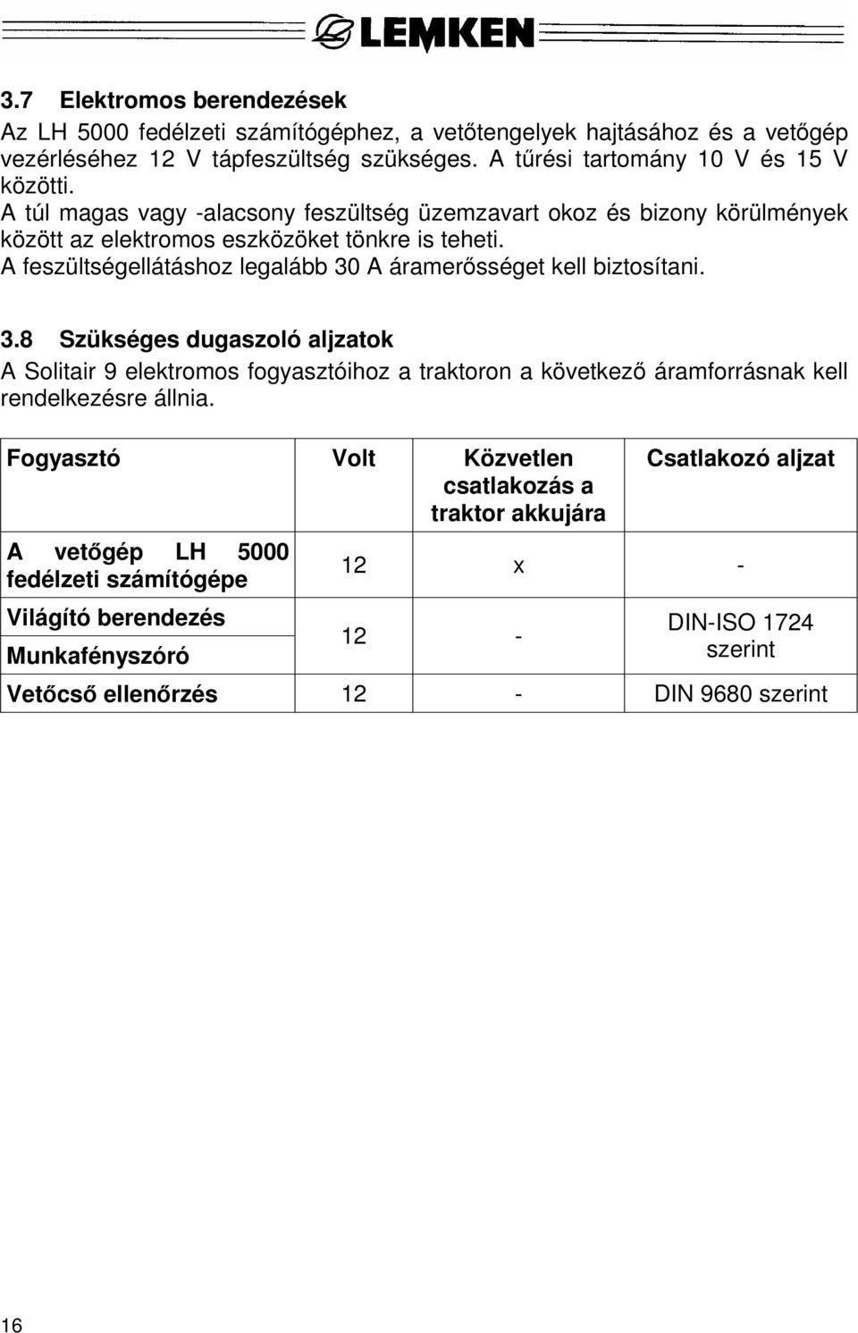 A feszültségellátáshoz legalább 30 A áramerősséget kell biztosítani. 3.8 Szükséges dugaszoló aljzatok A Solitair 9 elektromos fogyasztóihoz a traktoron a következő áramforrásnak kell rendelkezésre állnia.