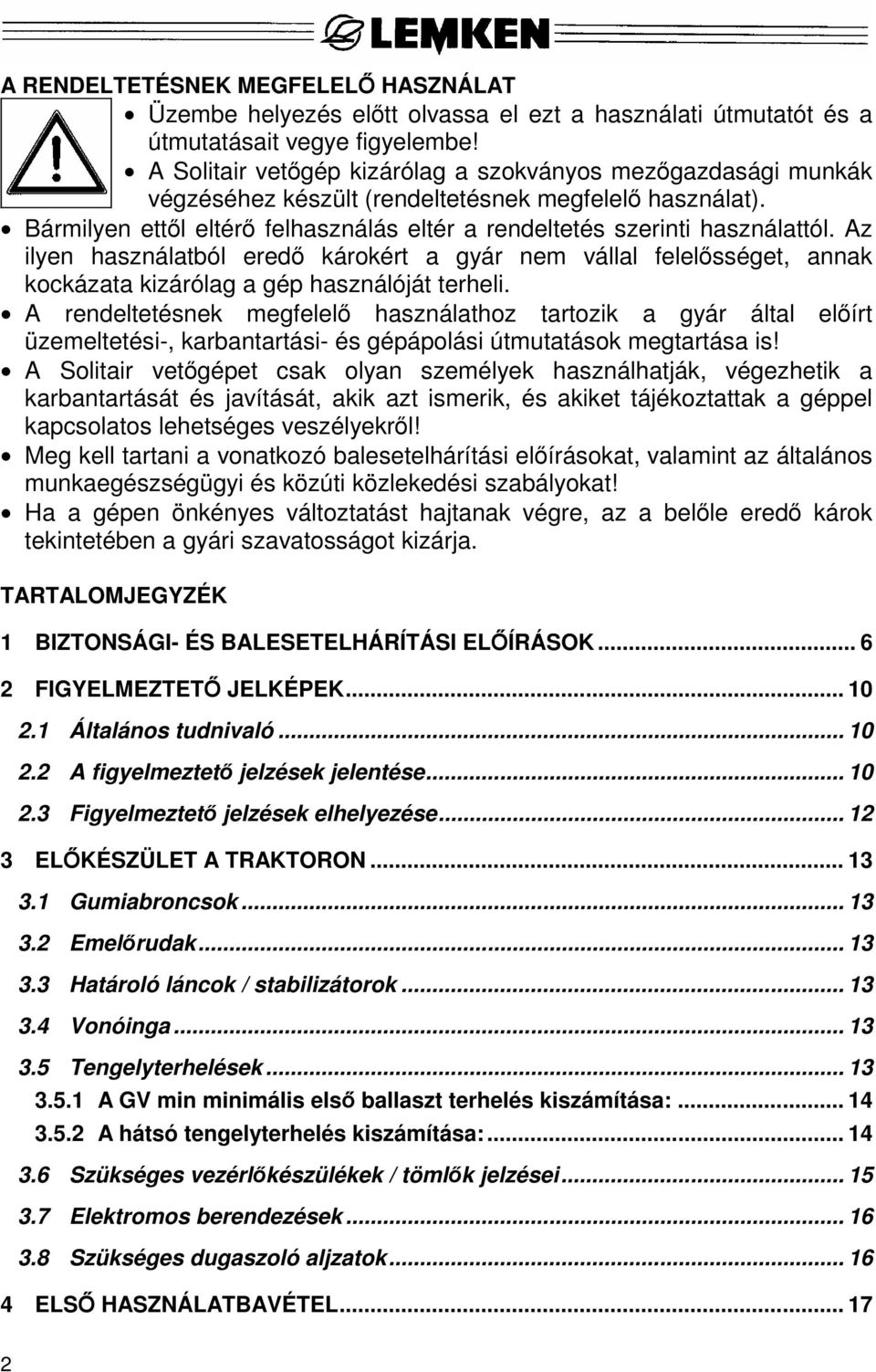 Az ilyen használatból eredő károkért a gyár nem vállal felelősséget, annak kockázata kizárólag a gép használóját terheli.