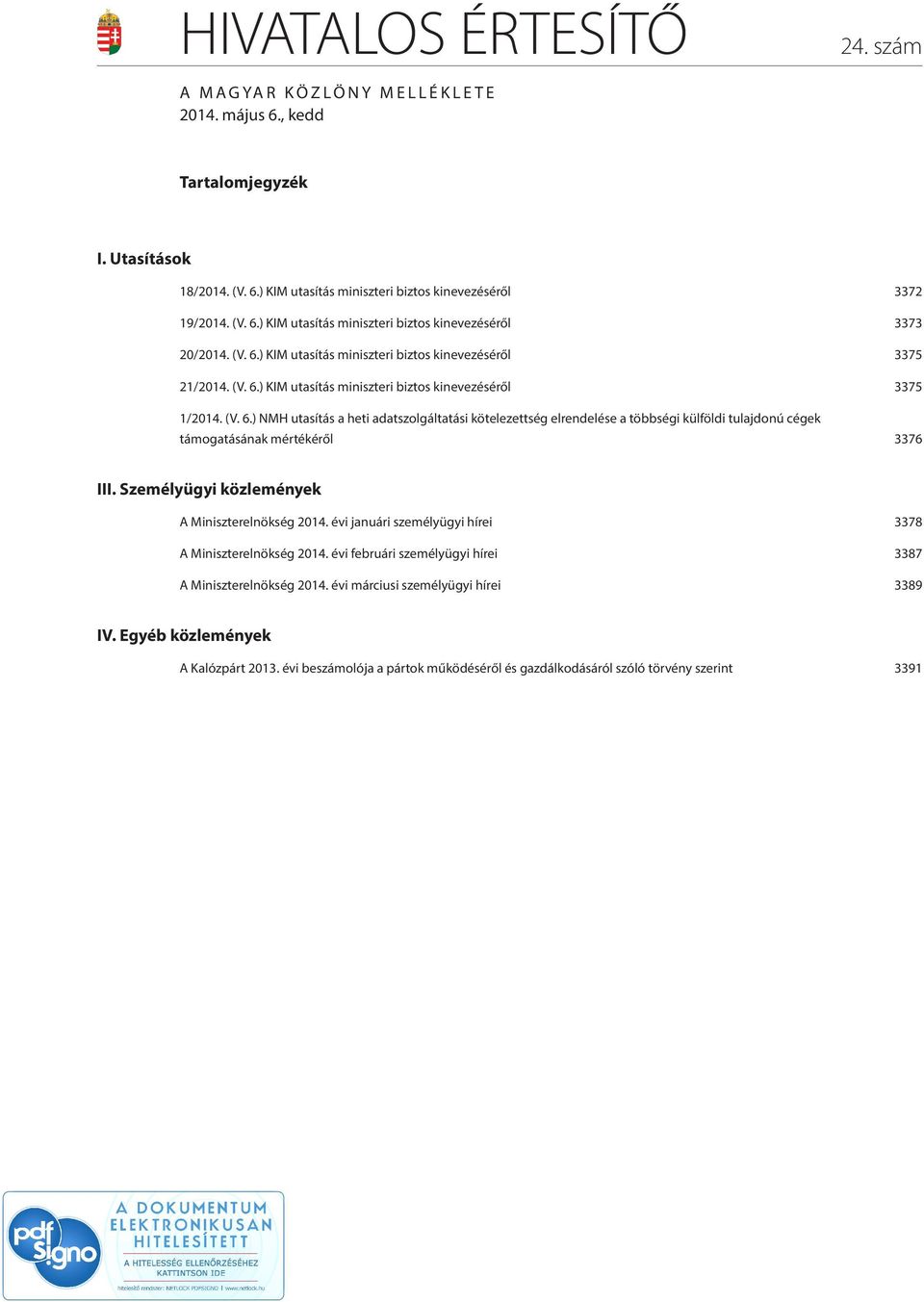 Személyügyi közlemények A Miniszterelnökség 2014. évi januári személyügyi hírei 3378 A Miniszterelnökség 2014. évi februári személyügyi hírei 3387 A Miniszterelnökség 2014.